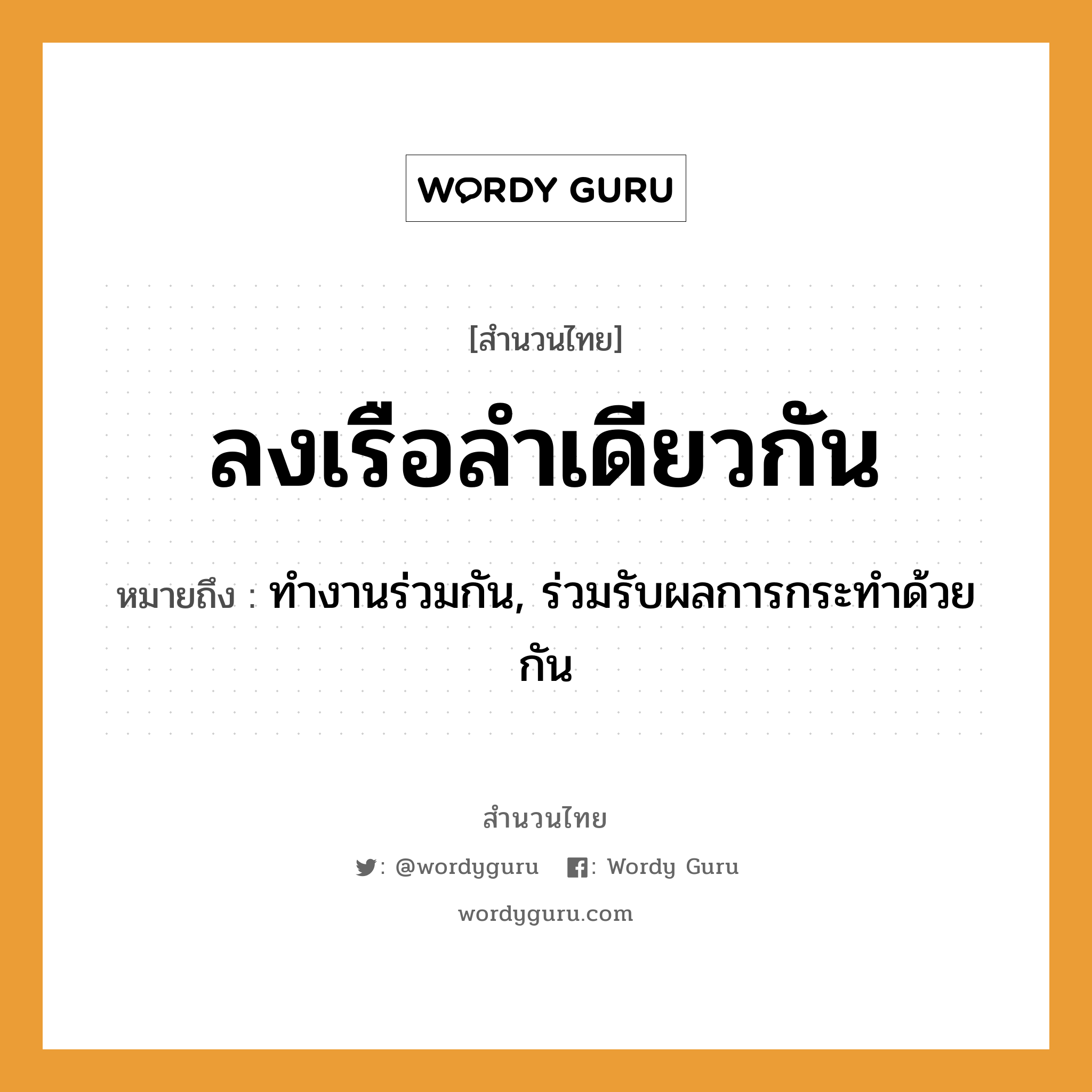 สำนวนไทย: ลงเรือลำเดียวกัน หมายถึง?, หมายถึง ทำงานร่วมกัน, ร่วมรับผลการกระทำด้วยกัน