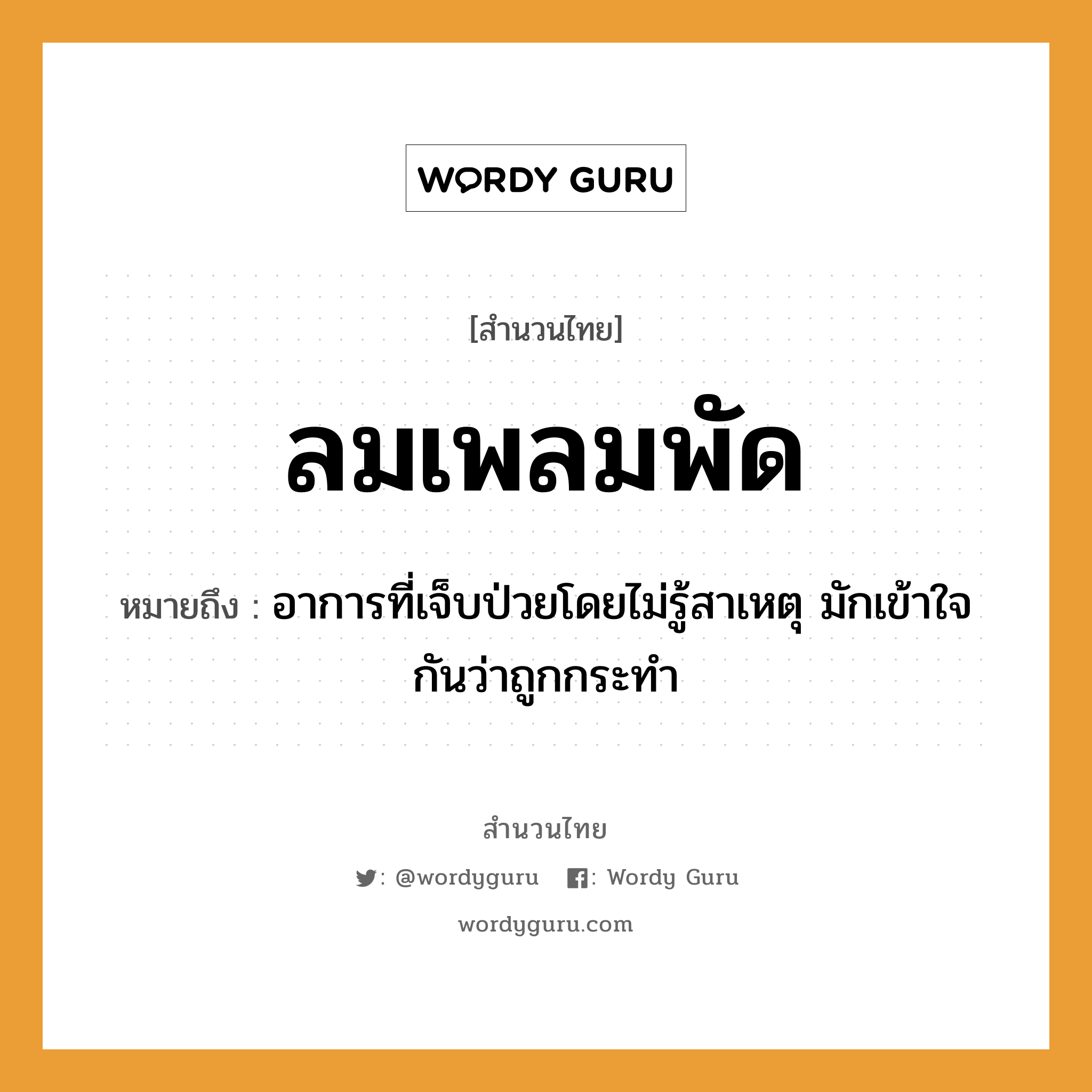 สำนวนไทย: ลมเพลมพัด หมายถึง?, สํานวนไทย ลมเพลมพัด หมายถึง อาการที่เจ็บป่วยโดยไม่รู้สาเหตุ มักเข้าใจกันว่าถูกกระทํา