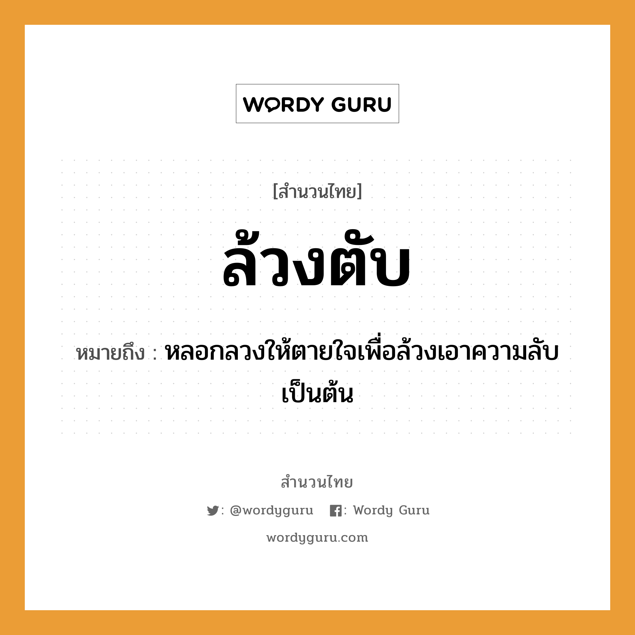 สำนวนไทย: ล้วงตับ หมายถึง?, สํานวนไทย ล้วงตับ หมายถึง หลอกลวงให้ตายใจเพื่อล้วงเอาความลับเป็นต้น