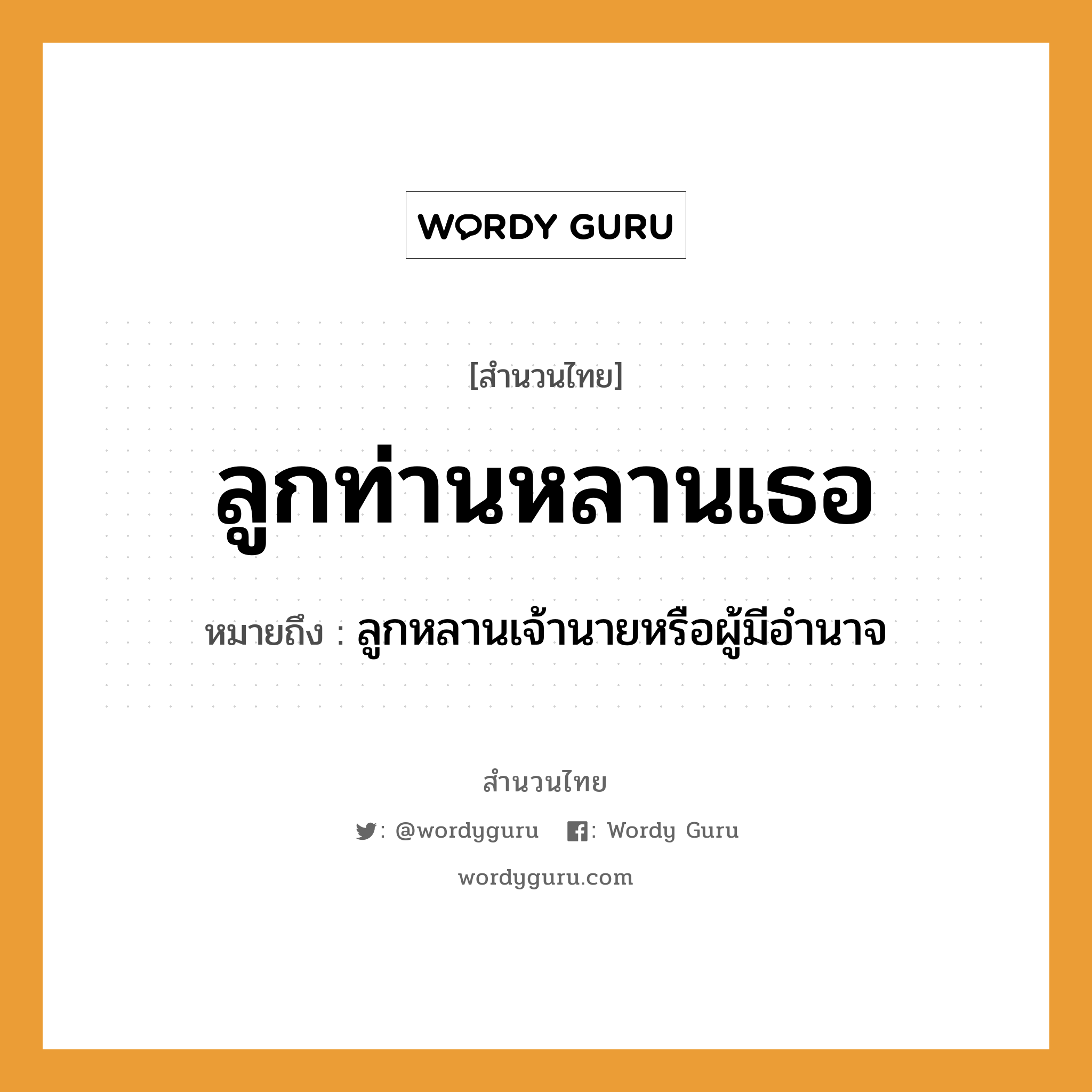 สำนวนไทย: ลูกท่านหลานเธอ หมายถึง?, สํานวนไทย ลูกท่านหลานเธอ หมายถึง ลูกหลานเจ้านายหรือผู้มีอํานาจ