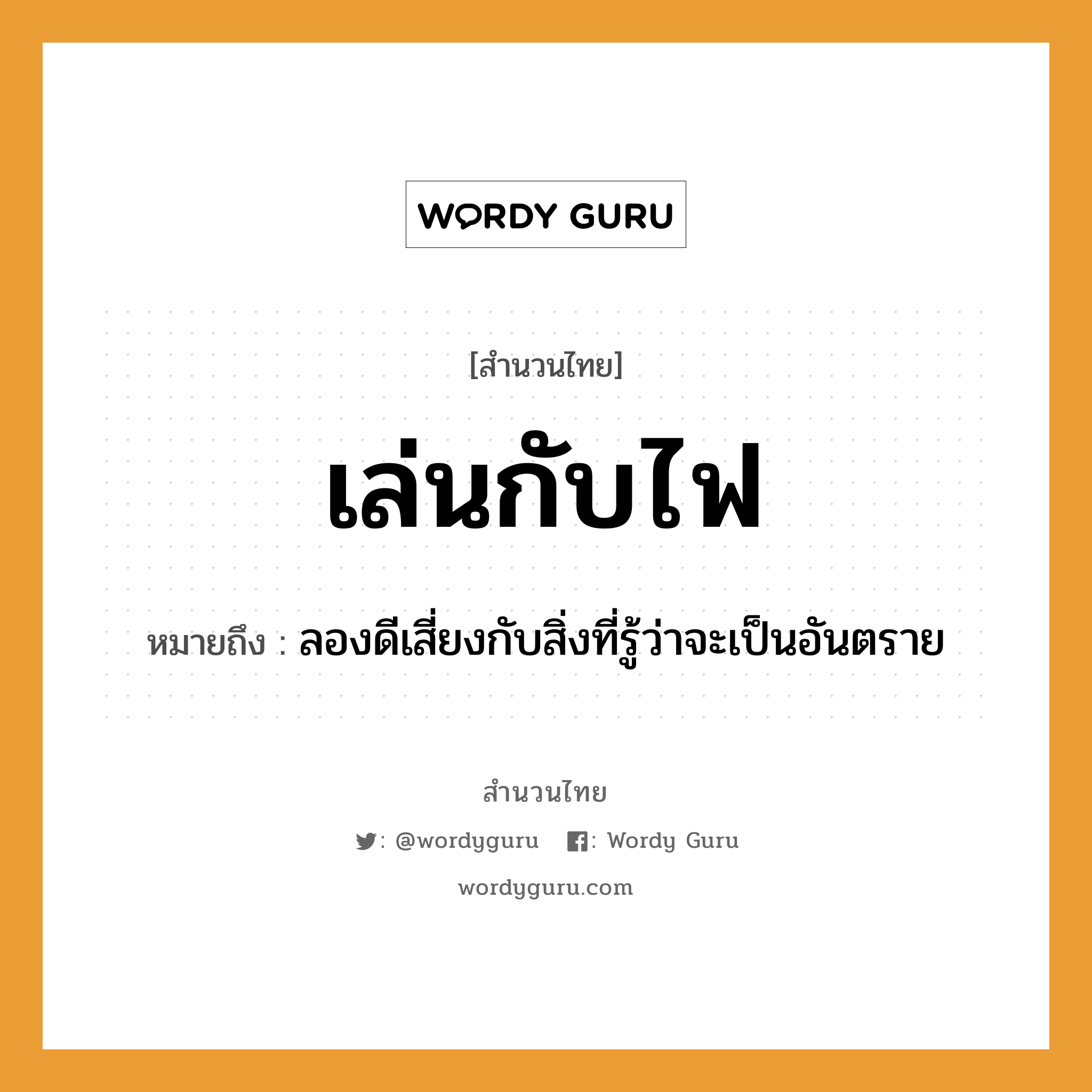 สำนวนไทย: เล่นกับไฟ หมายถึง?, หมายถึง ลองดีเสี่ยงกับสิ่งที่รู้ว่าจะเป็นอันตราย