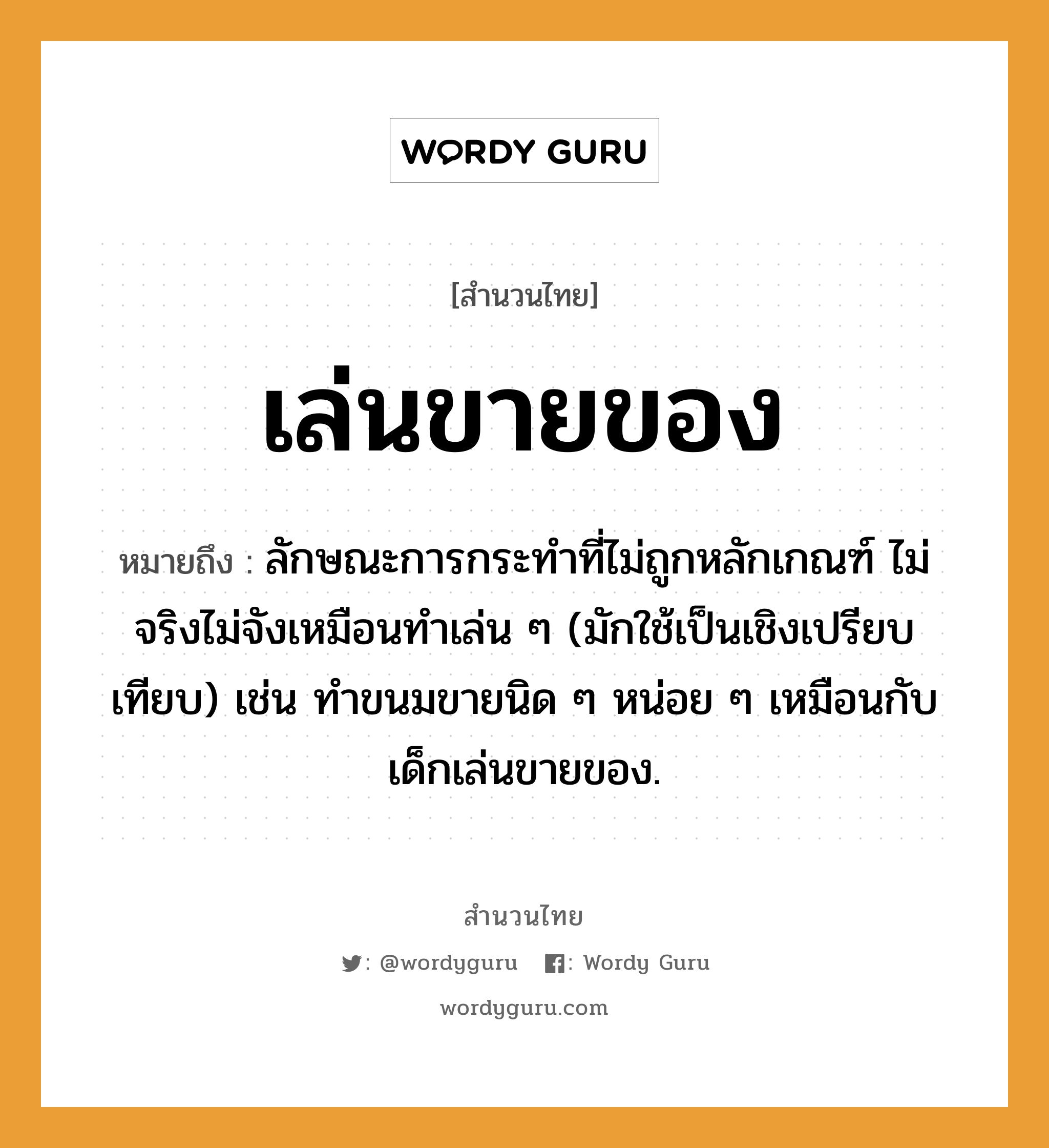 สำนวนไทย: เล่นขายของ หมายถึง?, สํานวนไทย เล่นขายของ หมายถึง ลักษณะการกระทําที่ไม่ถูกหลักเกณฑ์ ไม่จริงไม่จังเหมือนทำเล่น ๆ (มักใช้เป็นเชิงเปรียบเทียบ) เช่น ทำขนมขายนิด ๆ หน่อย ๆ เหมือนกับเด็กเล่นขายของ. อาหาร ขนม