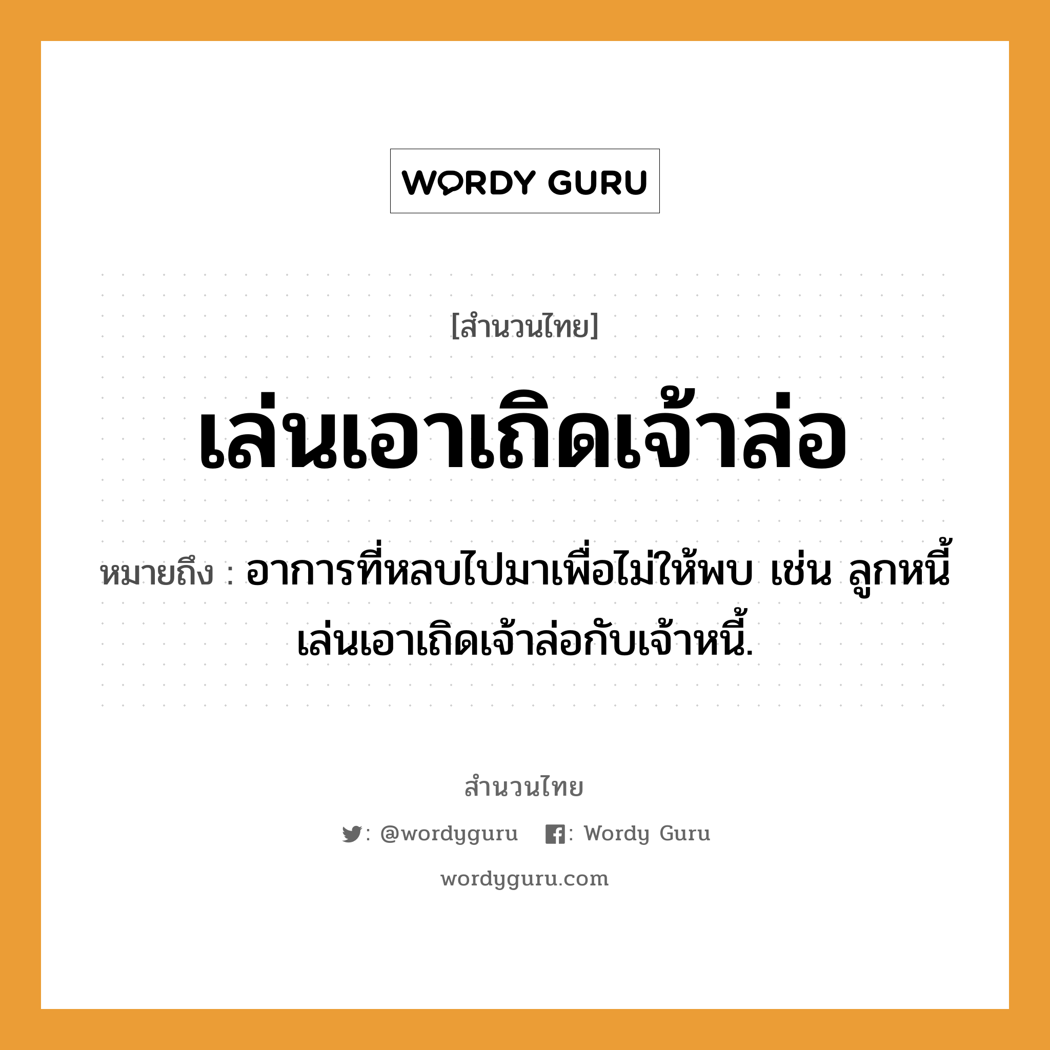 สำนวนไทย: เล่นเอาเถิดเจ้าล่อ หมายถึง?, สํานวนไทย เล่นเอาเถิดเจ้าล่อ หมายถึง อาการที่หลบไปมาเพื่อไม่ให้พบ เช่น ลูกหนี้เล่นเอาเถิดเจ้าล่อกับเจ้าหนี้.