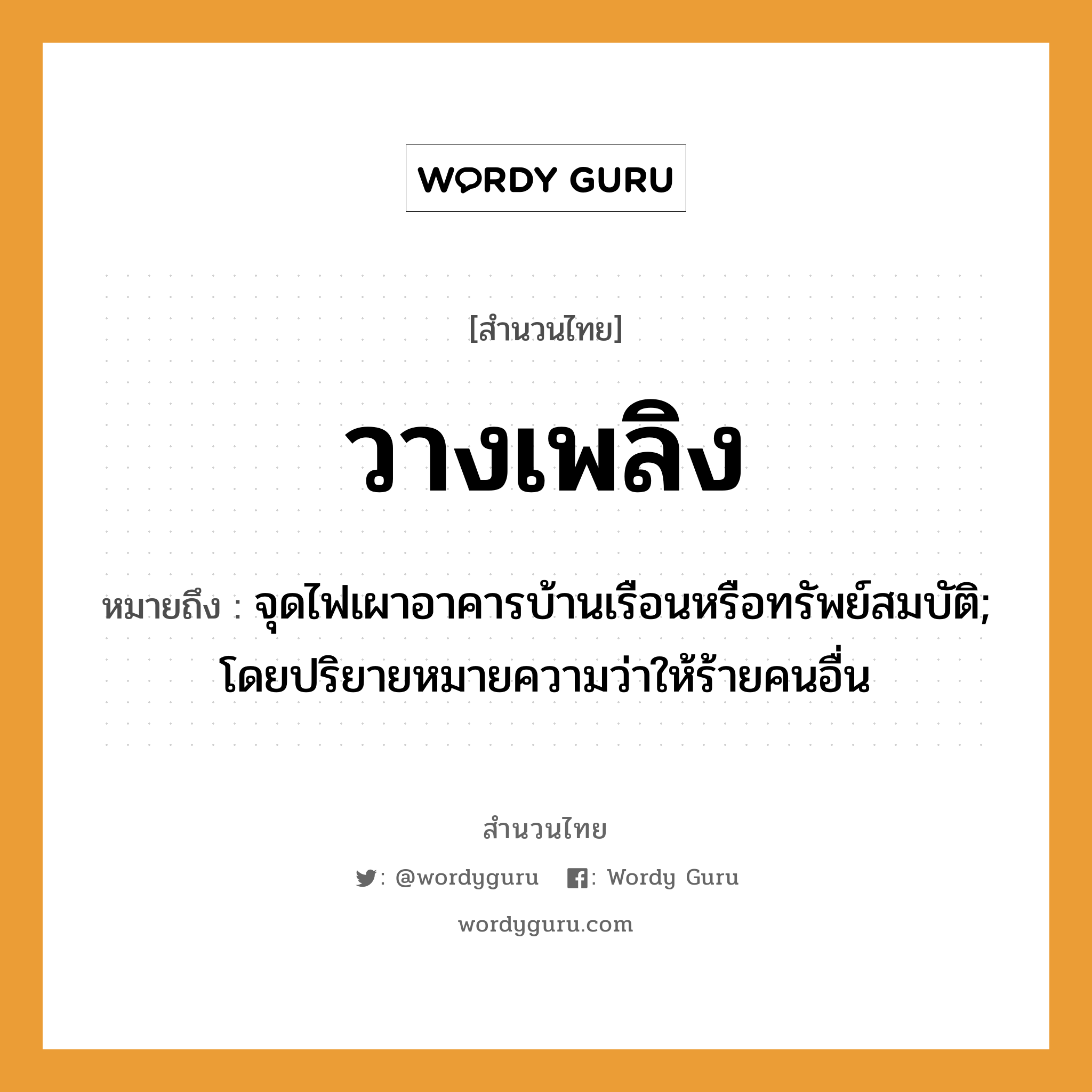 สำนวนไทย: วางเพลิง หมายถึง?, สํานวนไทย วางเพลิง หมายถึง จุดไฟเผาอาคารบ้านเรือนหรือทรัพย์สมบัติ; โดยปริยายหมายความว่าให้ร้ายคนอื่น