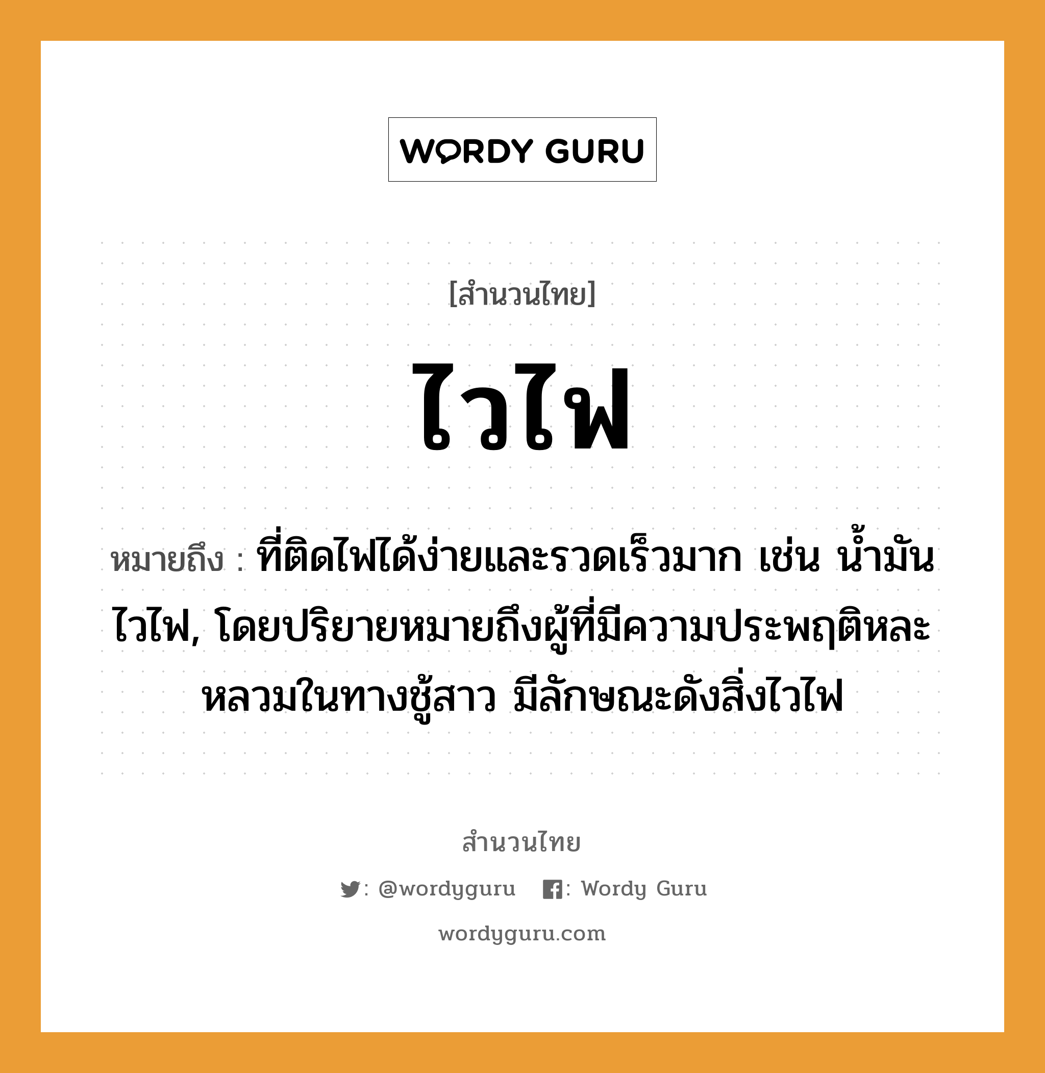 สำนวนไทย: ไวไฟ หมายถึง?, หมายถึง ที่ติดไฟได้ง่ายและรวดเร็วมาก เช่น น้ำมันไวไฟ, โดยปริยายหมายถึงผู้ที่มีความประพฤติหละหลวมในทางชู้สาว มีลักษณะดังสิ่งไวไฟ