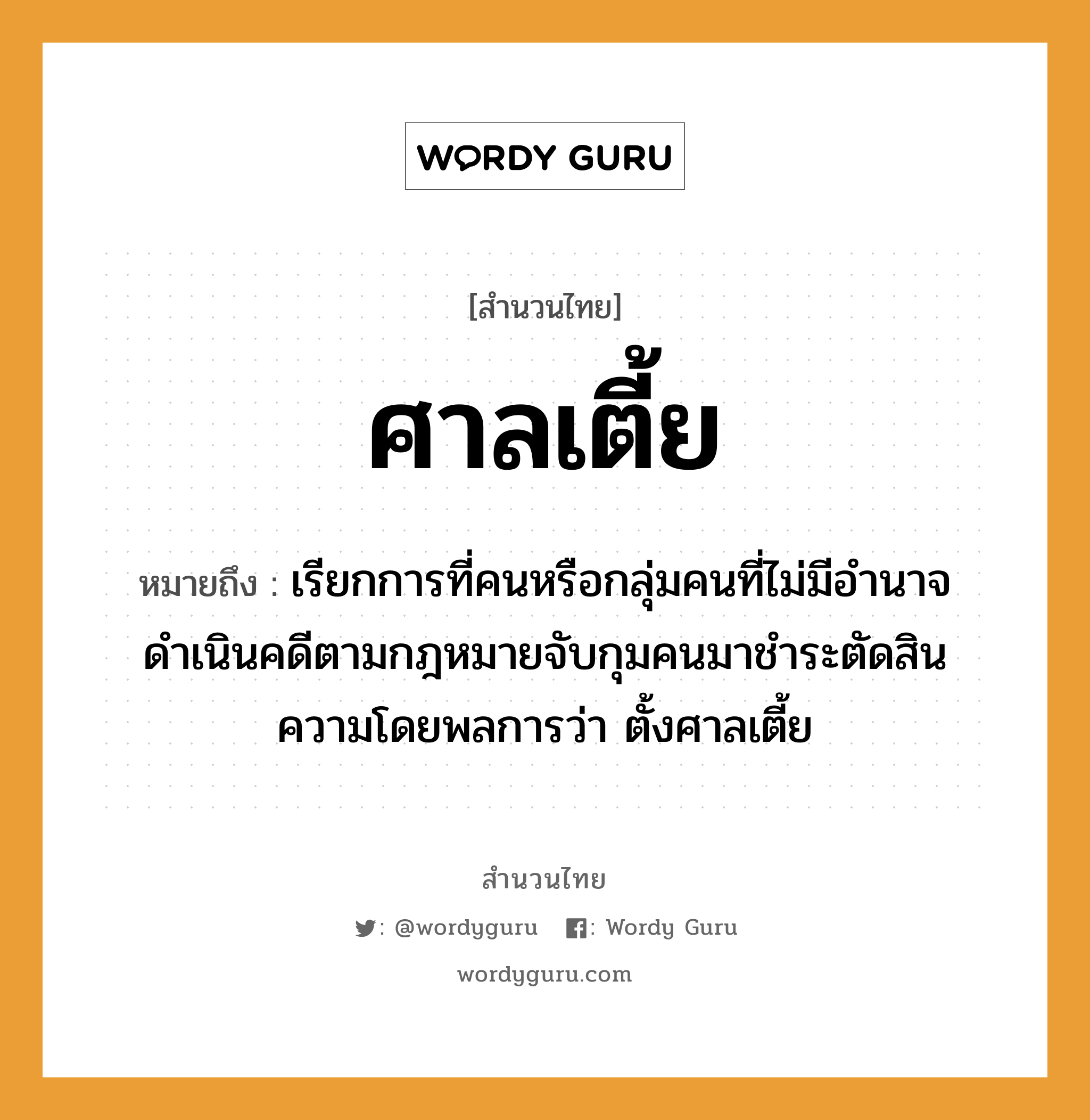 สำนวนไทย: ศาลเตี้ย หมายถึง?, หมายถึง เรียกการที่คนหรือกลุ่มคนที่ไม่มีอำนาจดำเนินคดีตามกฎหมายจับกุมคนมาชำระตัดสินความโดยพลการว่า ตั้งศาลเตี้ย คำนาม คน