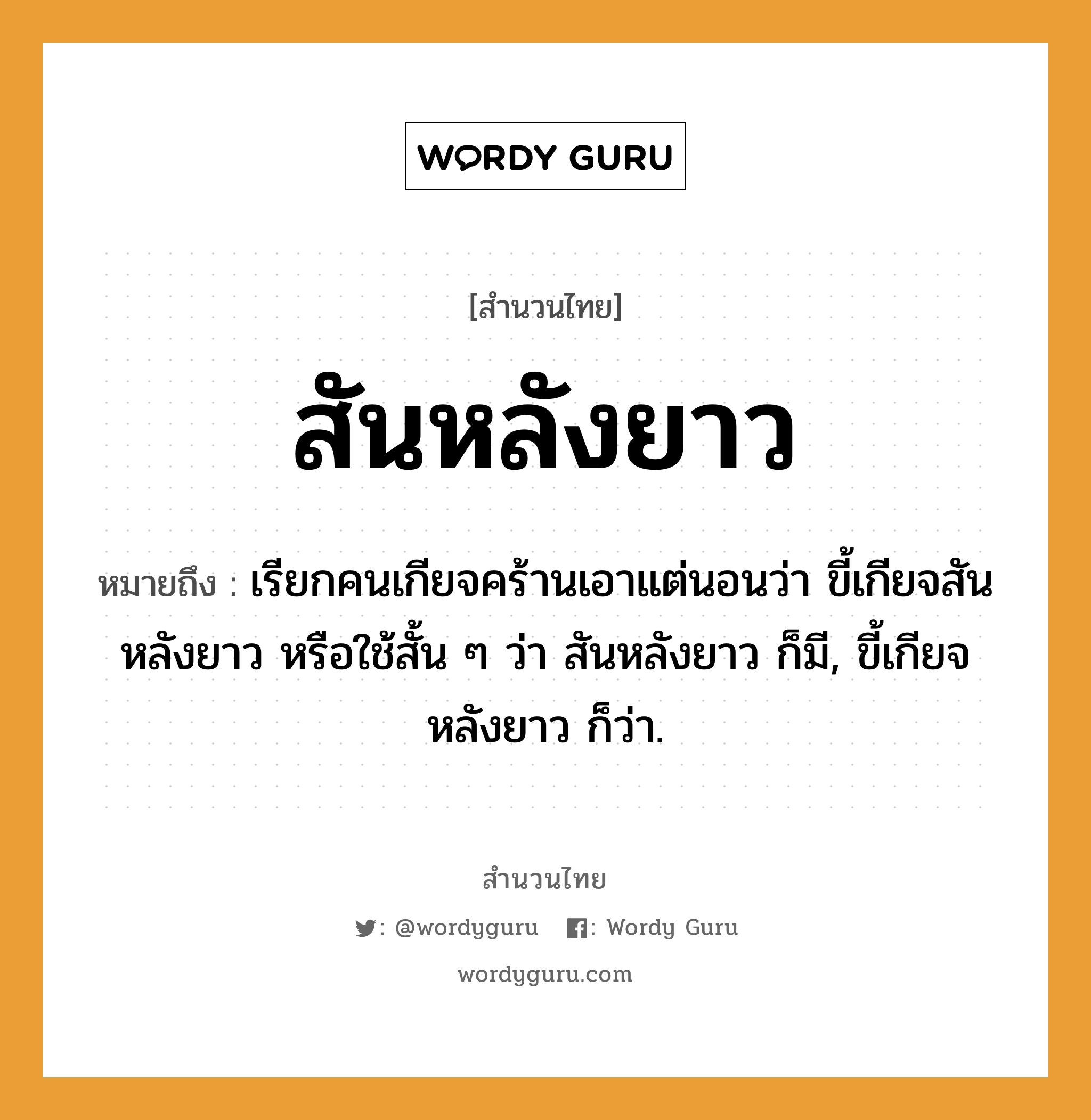 สำนวนไทย: สันหลังยาว หมายถึง?, สํานวนไทย สันหลังยาว หมายถึง เรียกคนเกียจคร้านเอาแต่นอนว่า ขี้เกียจสันหลังยาว หรือใช้สั้น ๆ ว่า สันหลังยาว ก็มี, ขี้เกียจหลังยาว ก็ว่า. คำนาม คน คำกริยา นอน