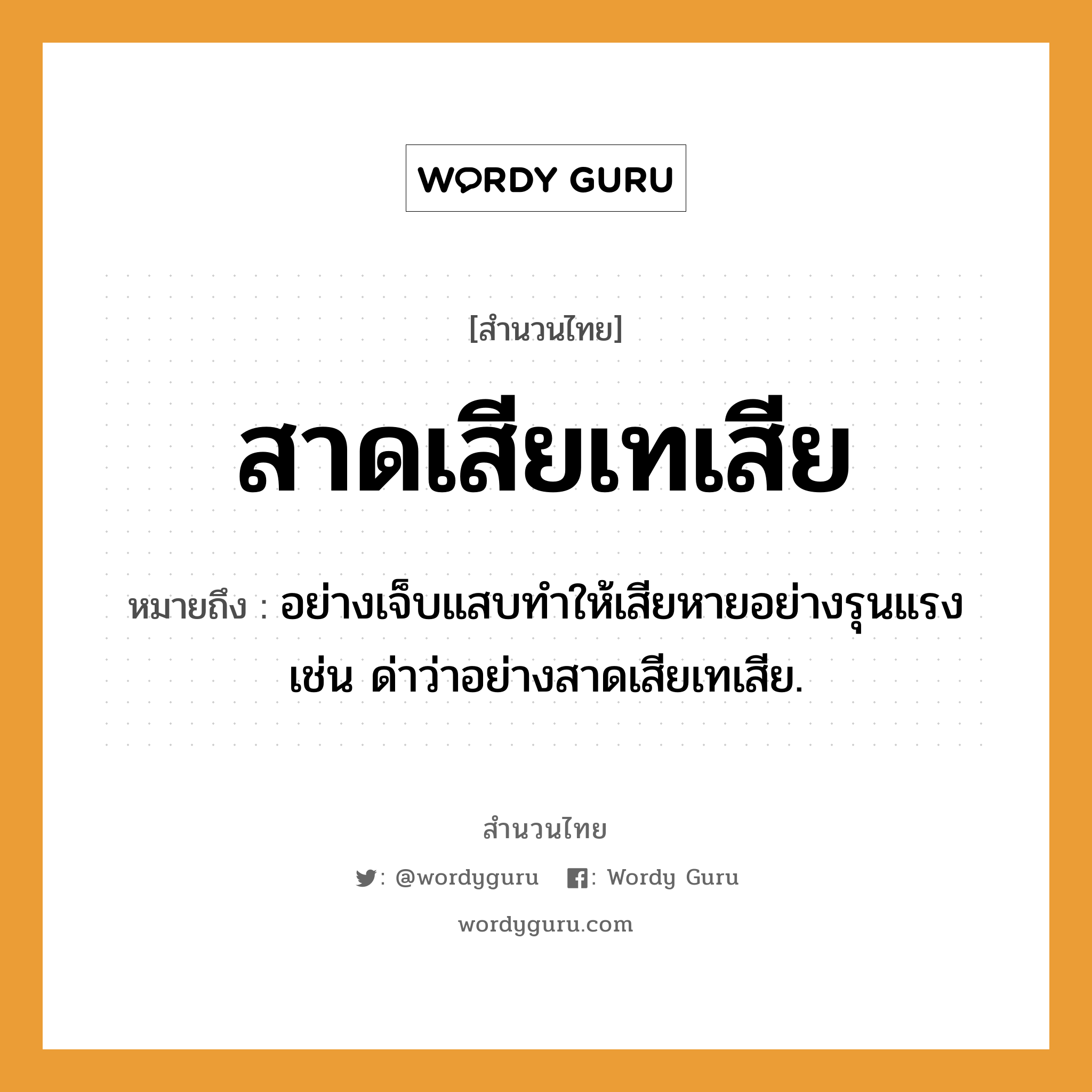 สำนวนไทย: สาดเสียเทเสีย หมายถึง?, หมายถึง อย่างเจ็บแสบทําให้เสียหายอย่างรุนแรง เช่น ด่าว่าอย่างสาดเสียเทเสีย.