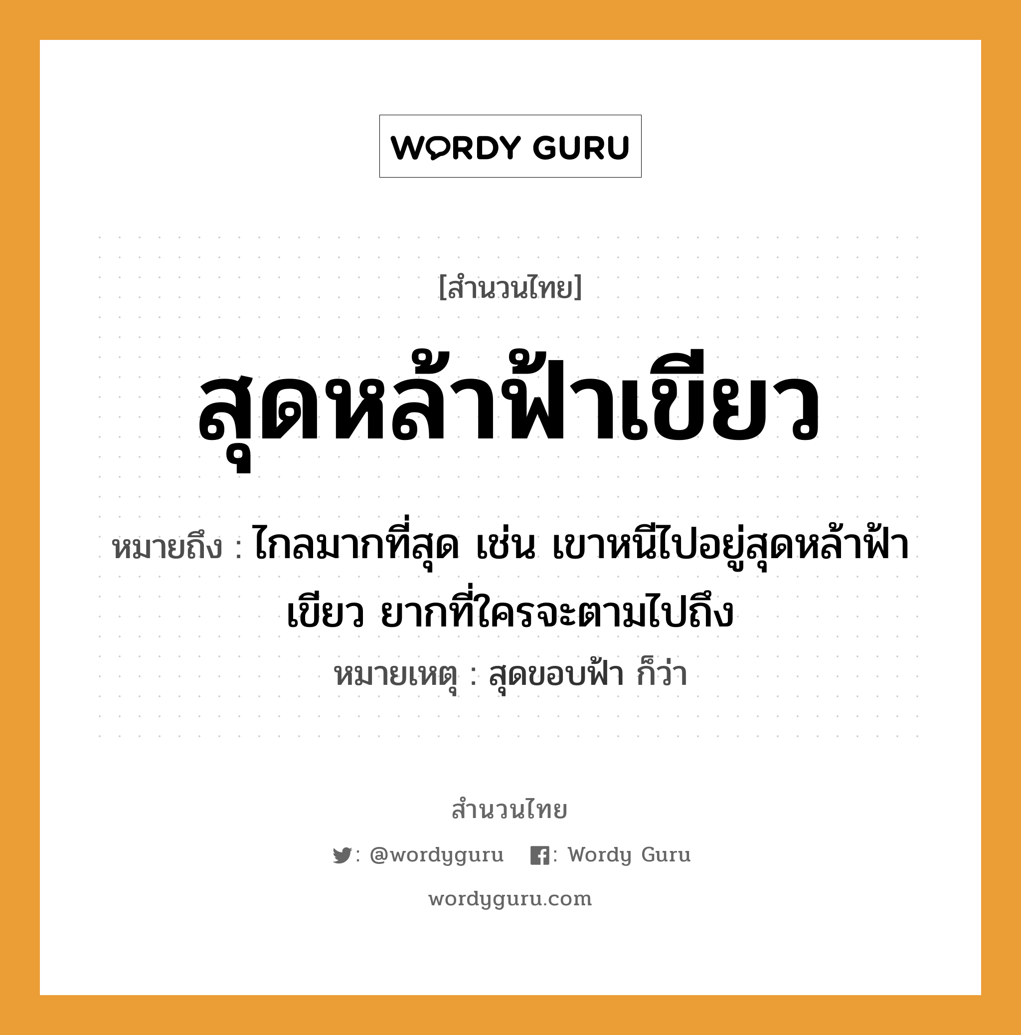 สำนวนไทย: สุดหล้าฟ้าเขียว หมายถึง?, สํานวนไทย สุดหล้าฟ้าเขียว หมายถึง ไกลมากที่สุด เช่น เขาหนีไปอยู่สุดหล้าฟ้าเขียว ยากที่ใครจะตามไปถึง หมายเหตุ สุดขอบฟ้า ก็ว่า