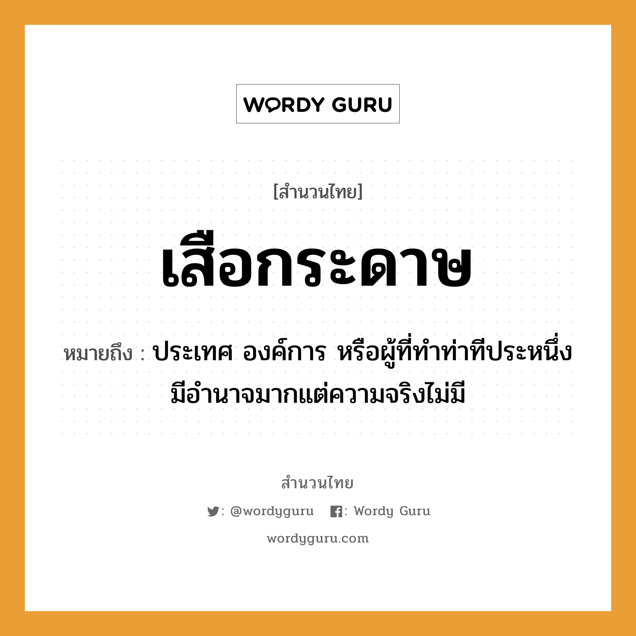 สำนวนไทย: เสือกระดาษ หมายถึง?, สํานวนไทย เสือกระดาษ หมายถึง ประเทศ องค์การ หรือผู้ที่ทําท่าทีประหนึ่งมีอํานาจมากแต่ความจริงไม่มี