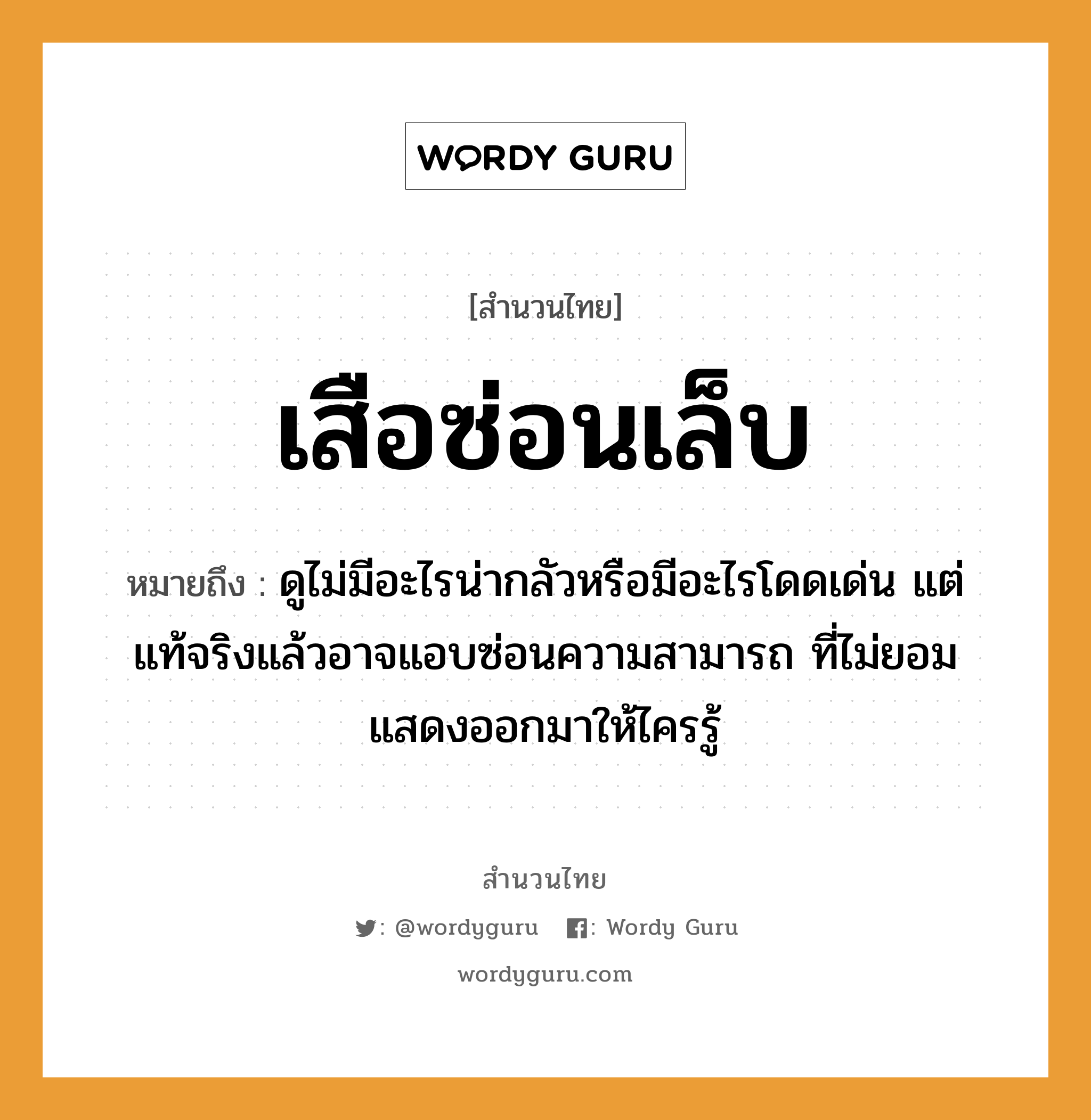 สำนวนไทย: เสือซ่อนเล็บ หมายถึง?, สํานวนไทย เสือซ่อนเล็บ หมายถึง ดูไม่มีอะไรน่ากลัวหรือมีอะไรโดดเด่น แต่แท้จริงแล้วอาจแอบซ่อนความสามารถ ที่ไม่ยอมแสดงออกมาให้ไครรู้