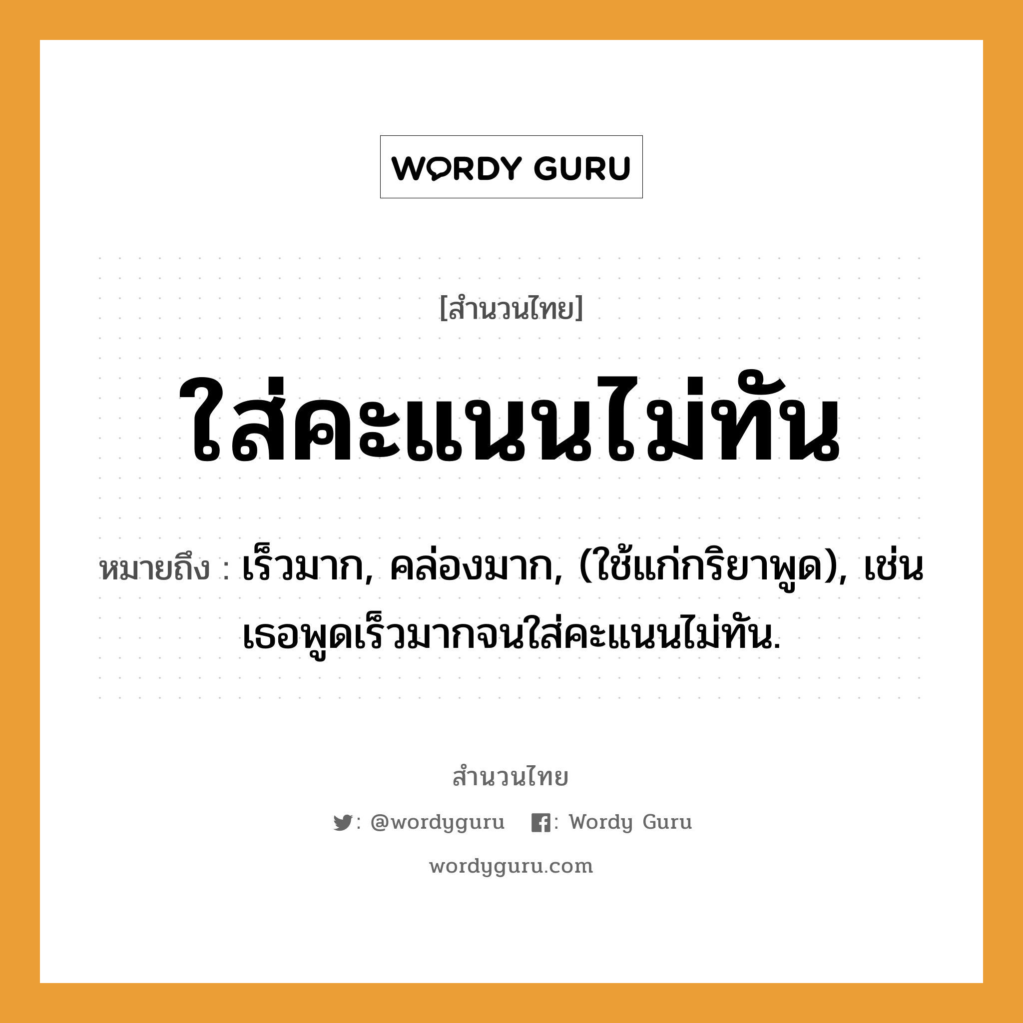 สำนวนไทย: ใส่คะแนนไม่ทัน หมายถึง?, สํานวนไทย ใส่คะแนนไม่ทัน หมายถึง เร็วมาก, คล่องมาก, (ใช้แก่กริยาพูด), เช่น เธอพูดเร็วมากจนใส่คะแนนไม่ทัน.