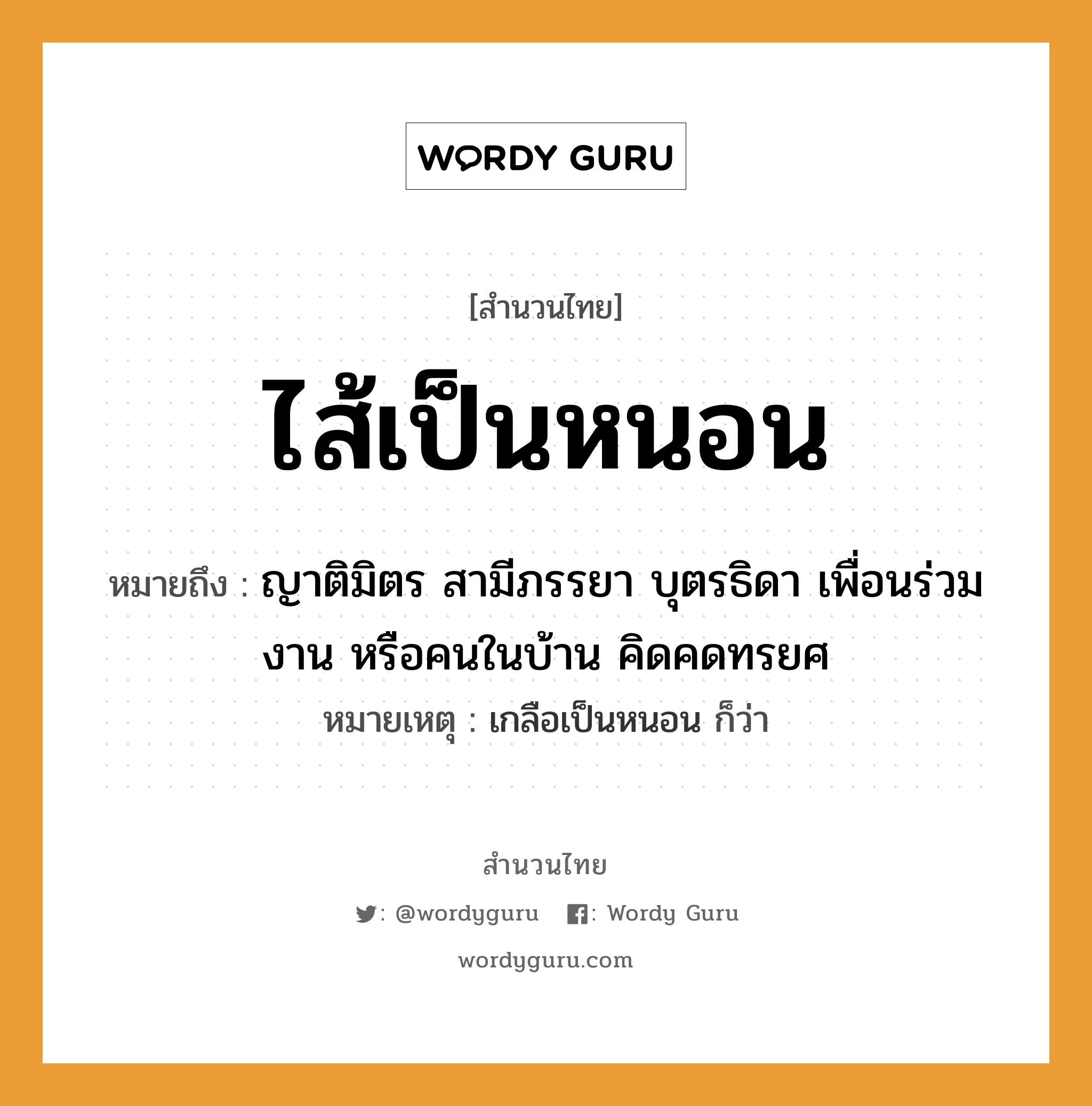 คำสุภาษิต: ไส้เป็นหนอน หมายถึง?, หมายถึง ญาติมิตร สามีภรรยา บุตรธิดา เพื่อนร่วมงาน หรือคนในบ้าน คิดคดทรยศ หมายเหตุ เกลือเป็นหนอน ก็ว่า