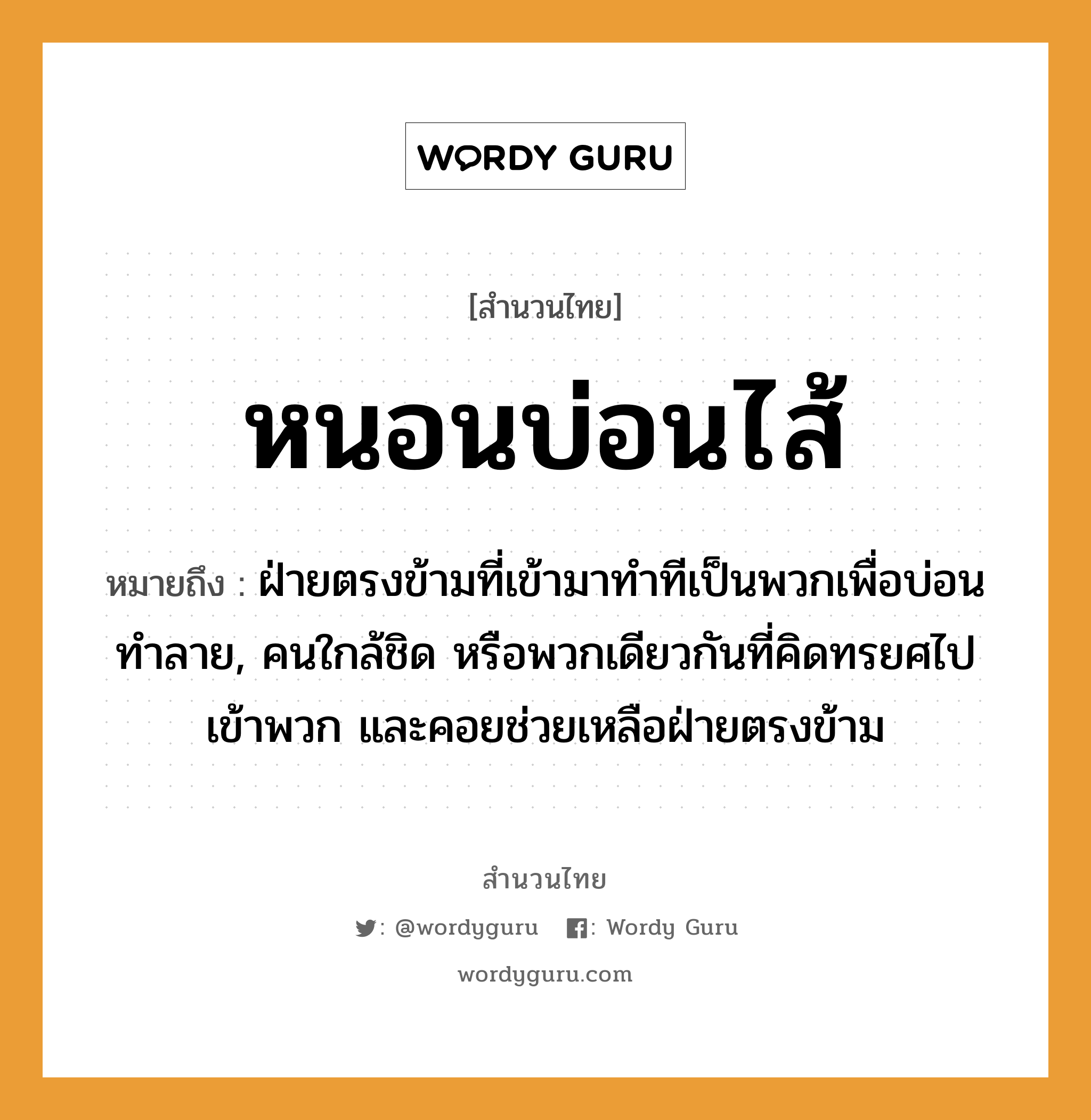 สำนวนไทย: หนอนบ่อนไส้ หมายถึง?, หมายถึง ฝ่ายตรงข้ามที่เข้ามาทำทีเป็นพวกเพื่อบ่อนทำลาย, คนใกล้ชิด หรือพวกเดียวกันที่คิดทรยศไปเข้าพวก และคอยช่วยเหลือฝ่ายตรงข้าม