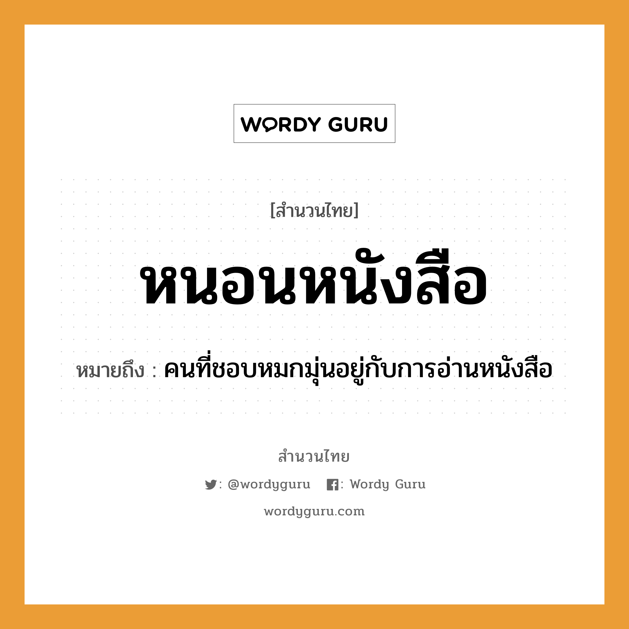 สำนวนไทย: หนอนหนังสือ หมายถึง?, สํานวนไทย หนอนหนังสือ หมายถึง คนที่ชอบหมกมุ่นอยู่กับการอ่านหนังสือ คำนาม คน