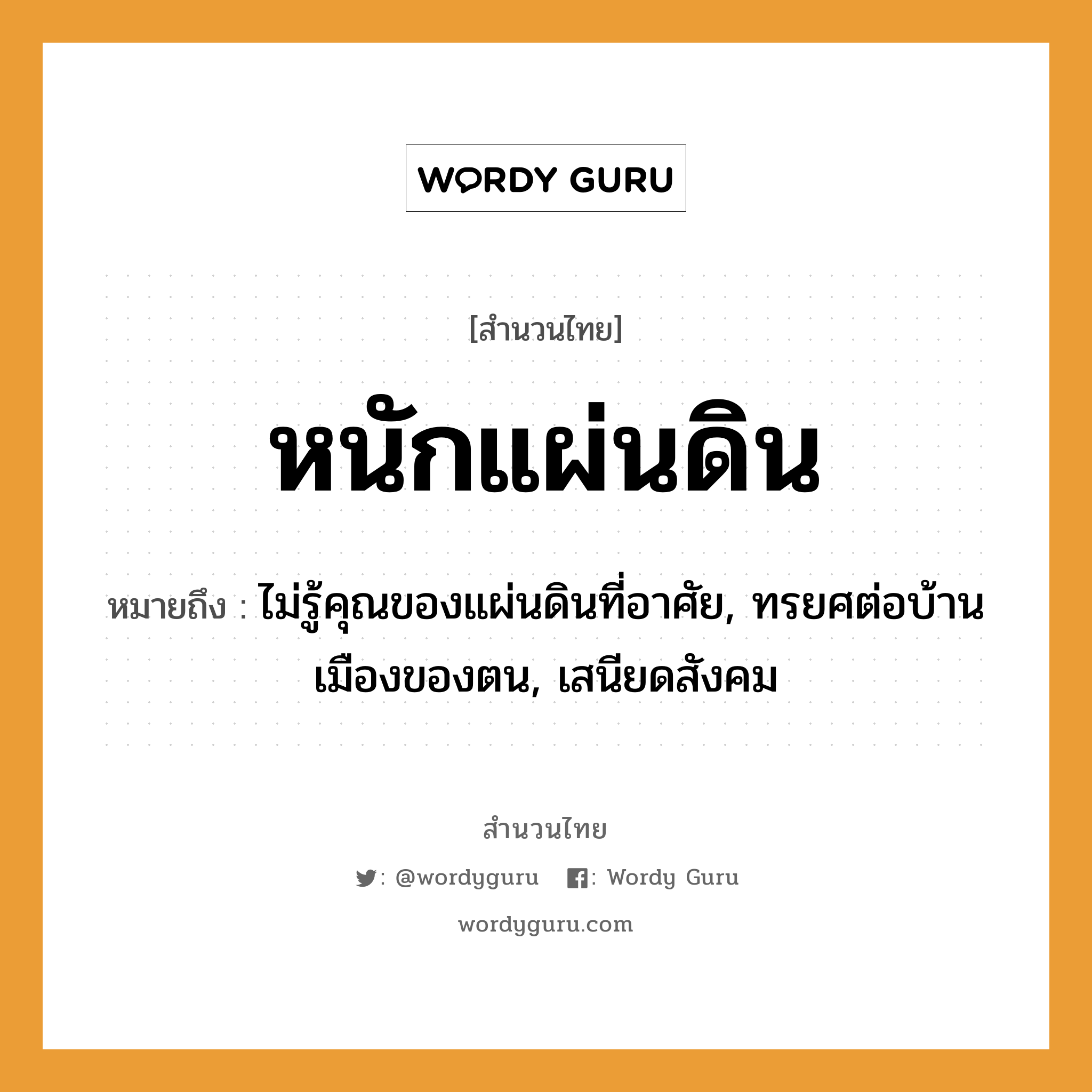 สำนวนไทย: หนักแผ่นดิน หมายถึง?, หมายถึง ไม่รู้คุณของแผ่นดินที่อาศัย, ทรยศต่อบ้านเมืองของตน, เสนียดสังคม ธรรมชาติ แผ่นดิน