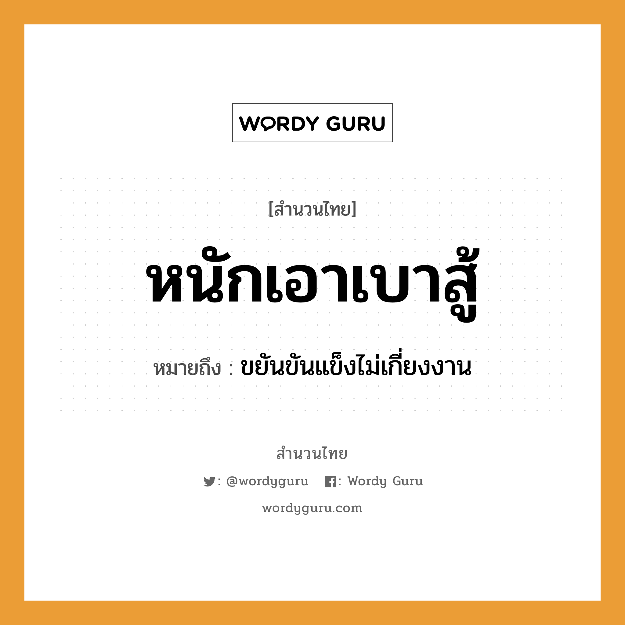 หนักเอาเบาสู้ หมายถึง? เป็นสำนวนในกลุ่มประเภท ความขยันหมั่นเพียร, คำพังเพย หนักเอาเบาสู้ หมายถึง ขยันขันแข็งไม่เกี่ยงงาน คำกริยา สู้ หมวด ความขยันหมั่นเพียร