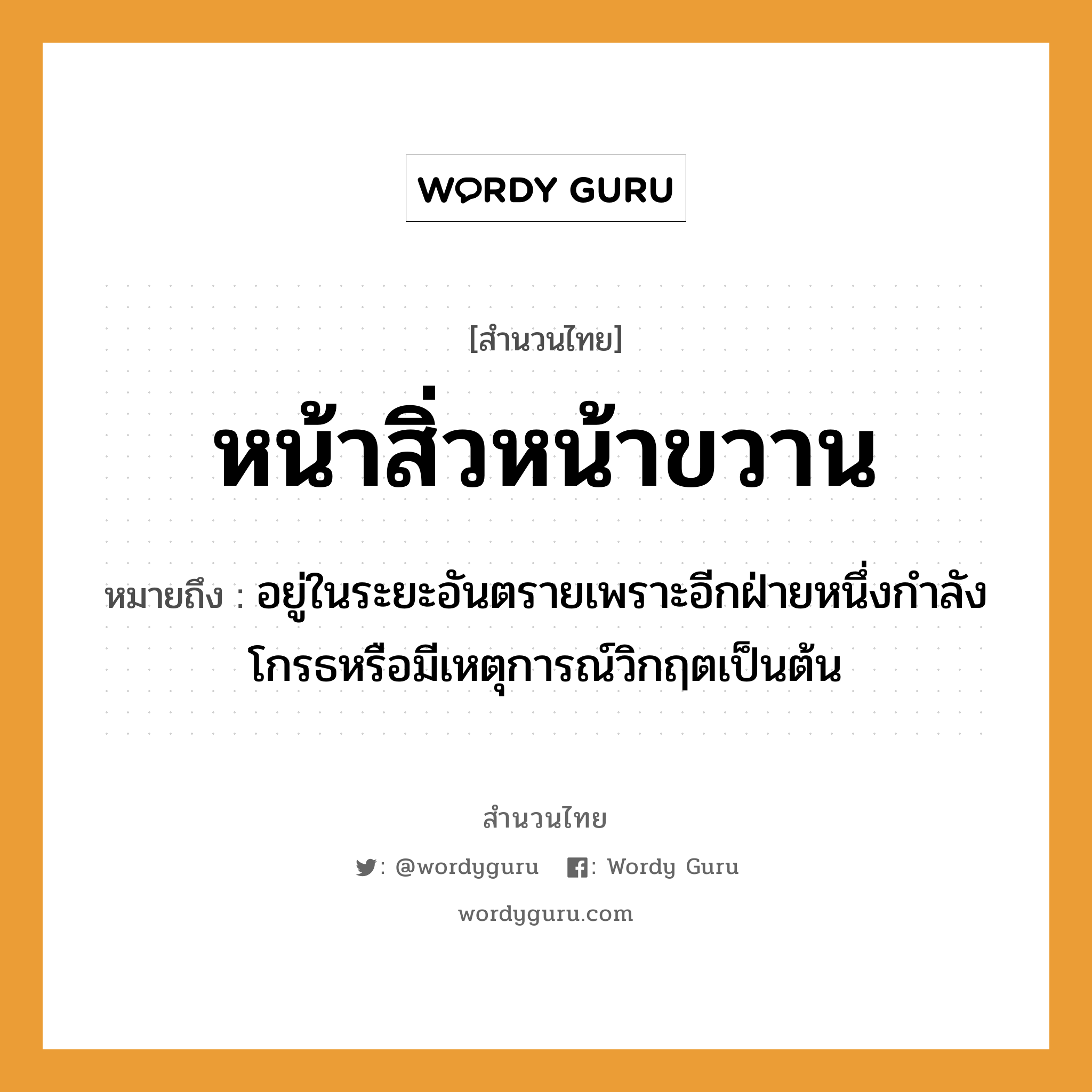 สำนวนไทย: หน้าสิ่วหน้าขวาน หมายถึง?, หมายถึง อยู่ในระยะอันตรายเพราะอีกฝ่ายหนึ่งกําลังโกรธหรือมีเหตุการณ์วิกฤตเป็นต้น