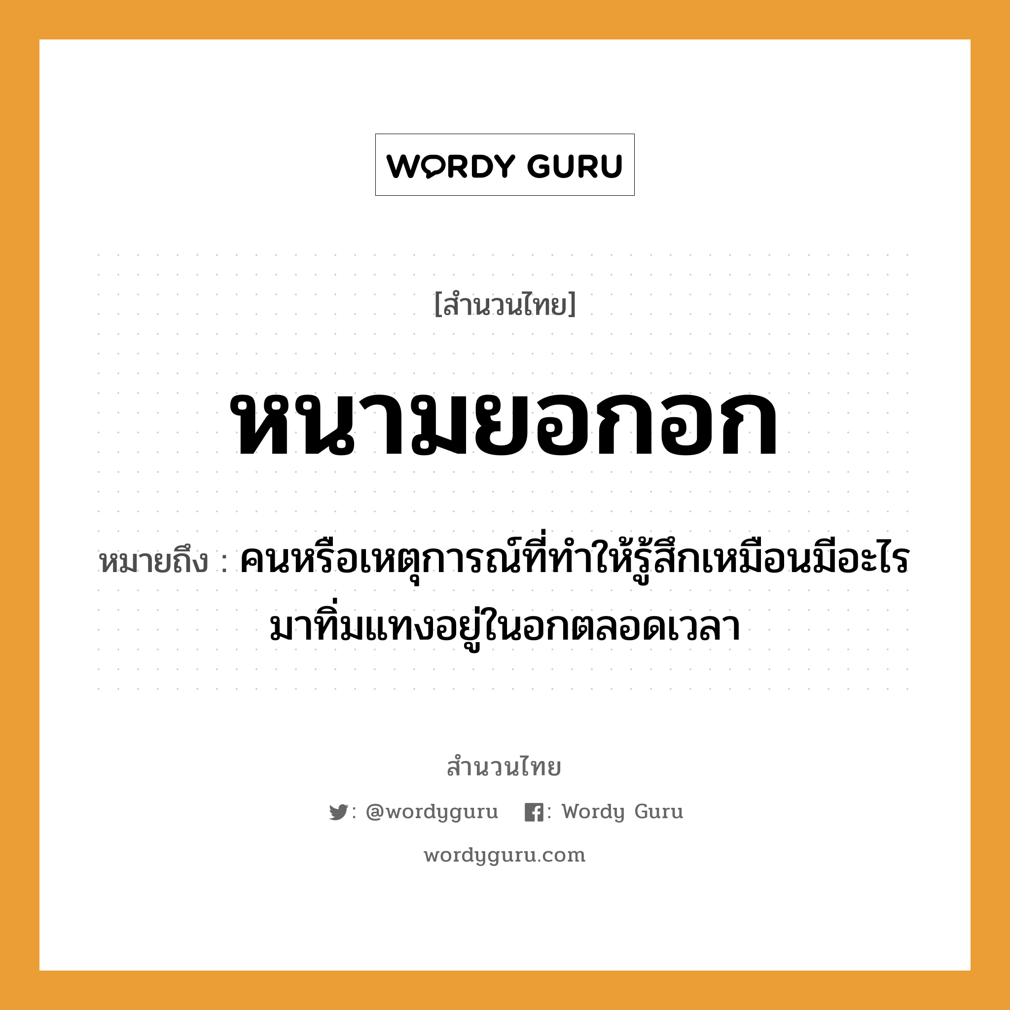 สำนวนไทย: หนามยอกอก หมายถึง?, หมายถึง คนหรือเหตุการณ์ที่ทําให้รู้สึกเหมือนมีอะไรมาทิ่มแทงอยู่ในอกตลอดเวลา คำนาม คน