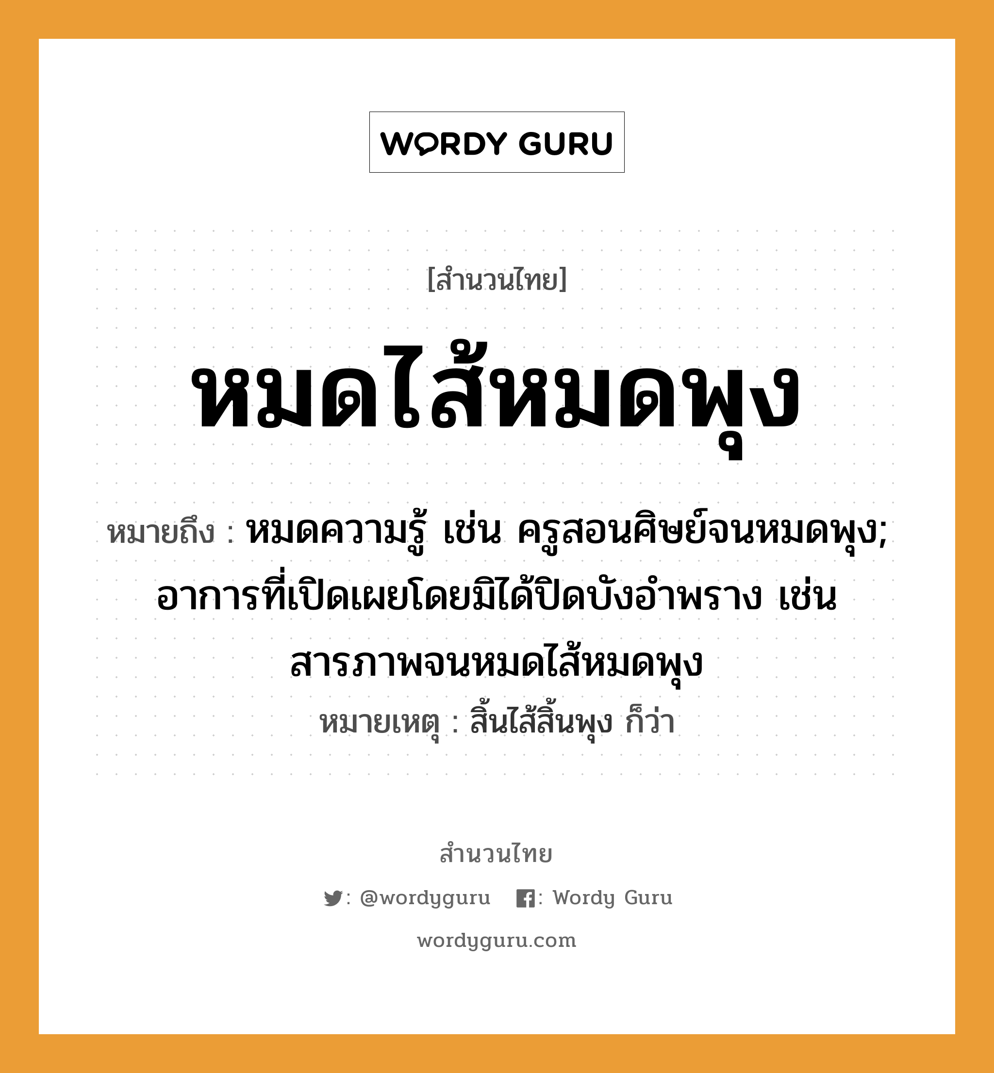 สำนวนไทย: หมดไส้หมดพุง หมายถึง?, หมายถึง หมดความรู้ เช่น ครูสอนศิษย์จนหมดพุง; อาการที่เปิดเผยโดยมิได้ปิดบังอำพราง เช่น สารภาพจนหมดไส้หมดพุง หมายเหตุ สิ้นไส้สิ้นพุง ก็ว่า อาชีพ ครู คำนาม ครู