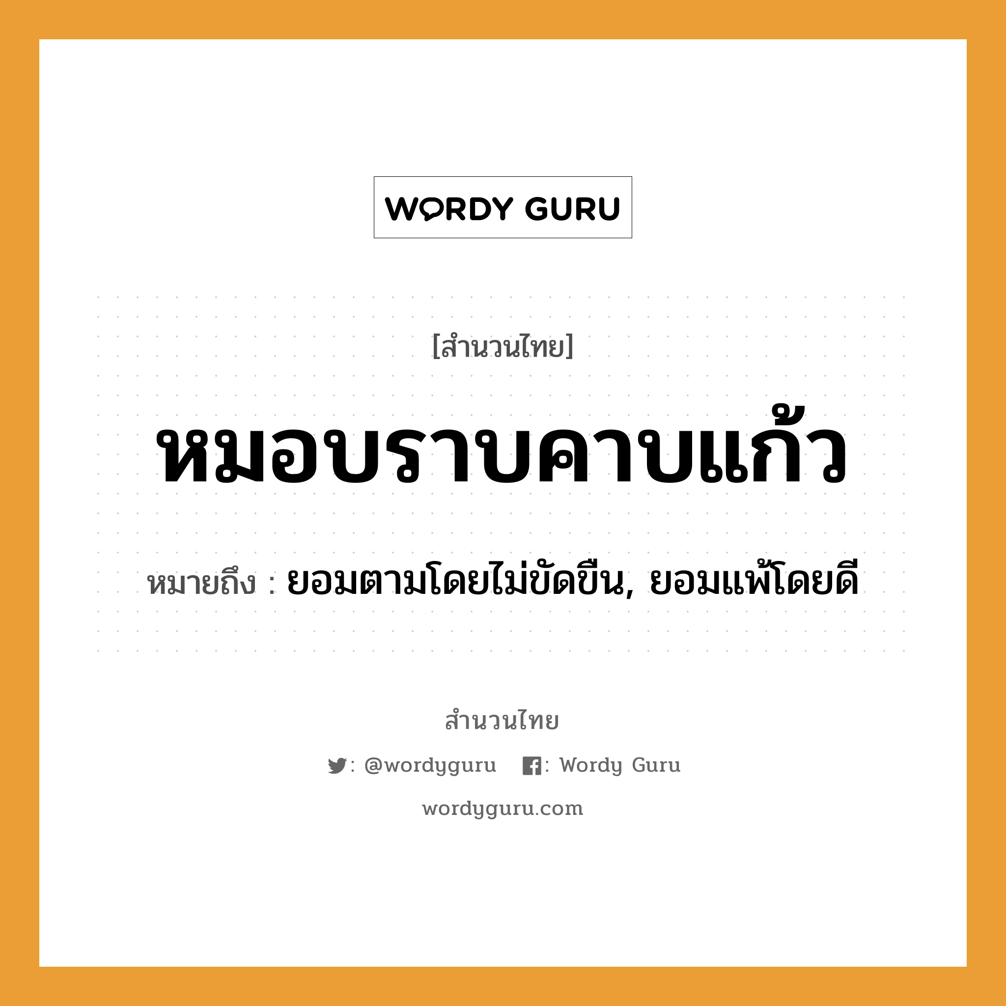 สำนวนไทย: หมอบราบคาบแก้ว หมายถึง?, หมายถึง ยอมตามโดยไม่ขัดขืน, ยอมแพ้โดยดี