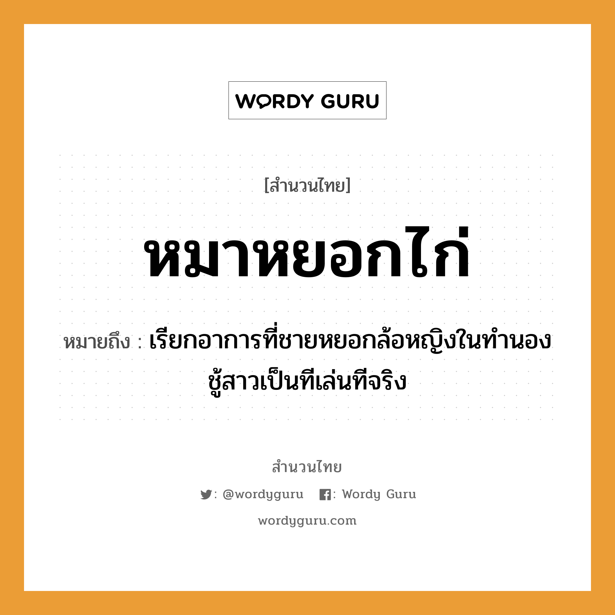 สำนวนไทย: หมาหยอกไก่ หมายถึง?, หมายถึง เรียกอาการที่ชายหยอกล้อหญิงในทำนองชู้สาวเป็นทีเล่นทีจริง คำนาม ชาย, หญิง