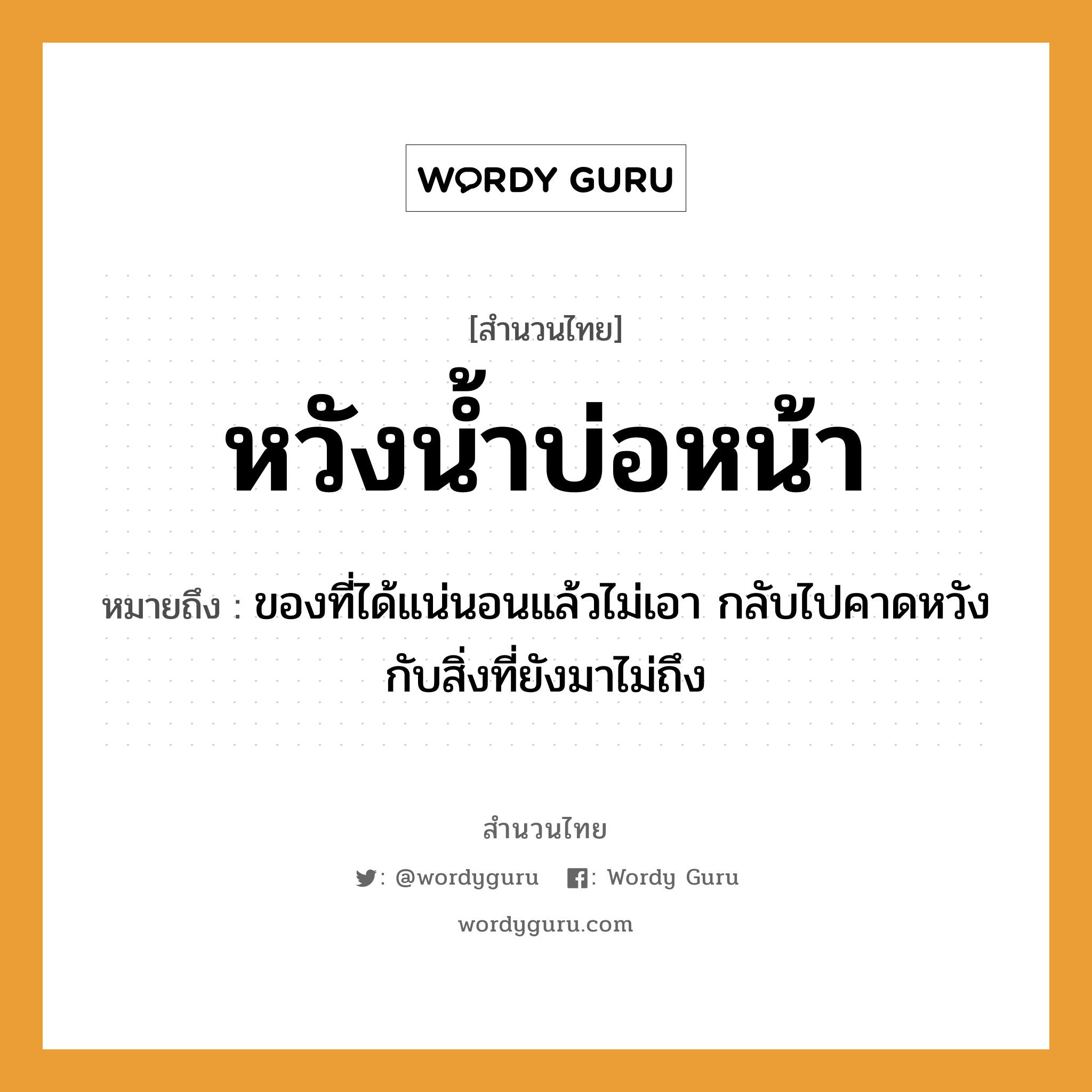 สำนวนไทย: หวังน้ำบ่อหน้า หมายถึง?, สํานวนไทย หวังน้ำบ่อหน้า หมายถึง ของที่ได้แน่นอนแล้วไม่เอา กลับไปคาดหวังกับสิ่งที่ยังมาไม่ถึง ธรรมชาติ น้ำ อวัยวะ หน้า