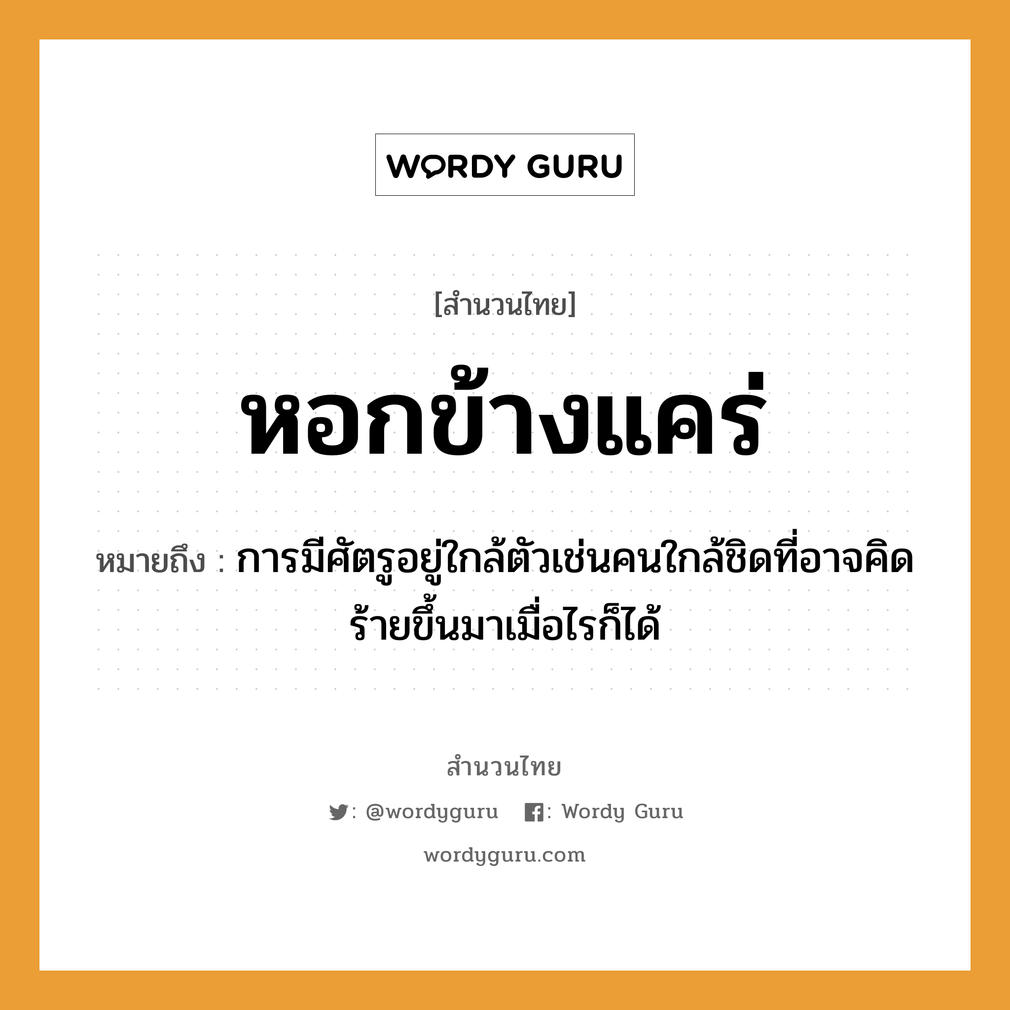 สำนวนไทย: หอกข้างแคร่ หมายถึง?, หมายถึง การมีศัตรูอยู่ใกล้ตัวเช่นคนใกล้ชิดที่อาจคิดร้ายขึ้นมาเมื่อไรก็ได้ อวัยวะ ตัว