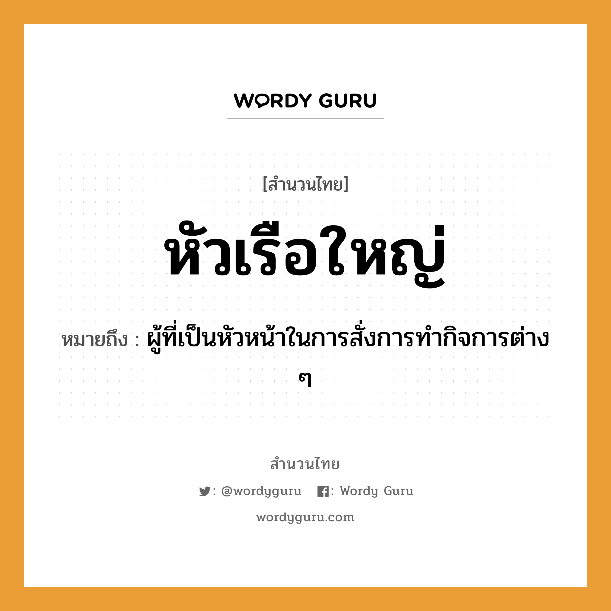 สำนวนไทย: หัวเรือใหญ่ หมายถึง?, สํานวนไทย หัวเรือใหญ่ หมายถึง ผู้ที่เป็นหัวหน้าในการสั่งการทำกิจการต่าง ๆ