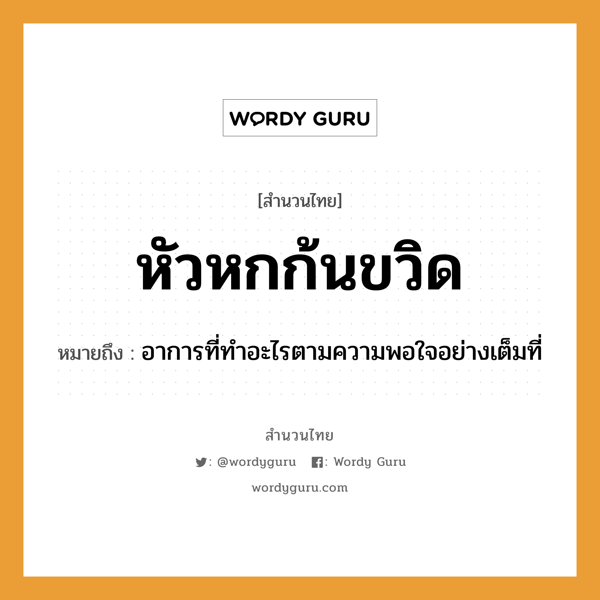 สำนวนไทย: หัวหกก้นขวิด หมายถึง?, หมายถึง อาการที่ทำอะไรตามความพอใจอย่างเต็มที่