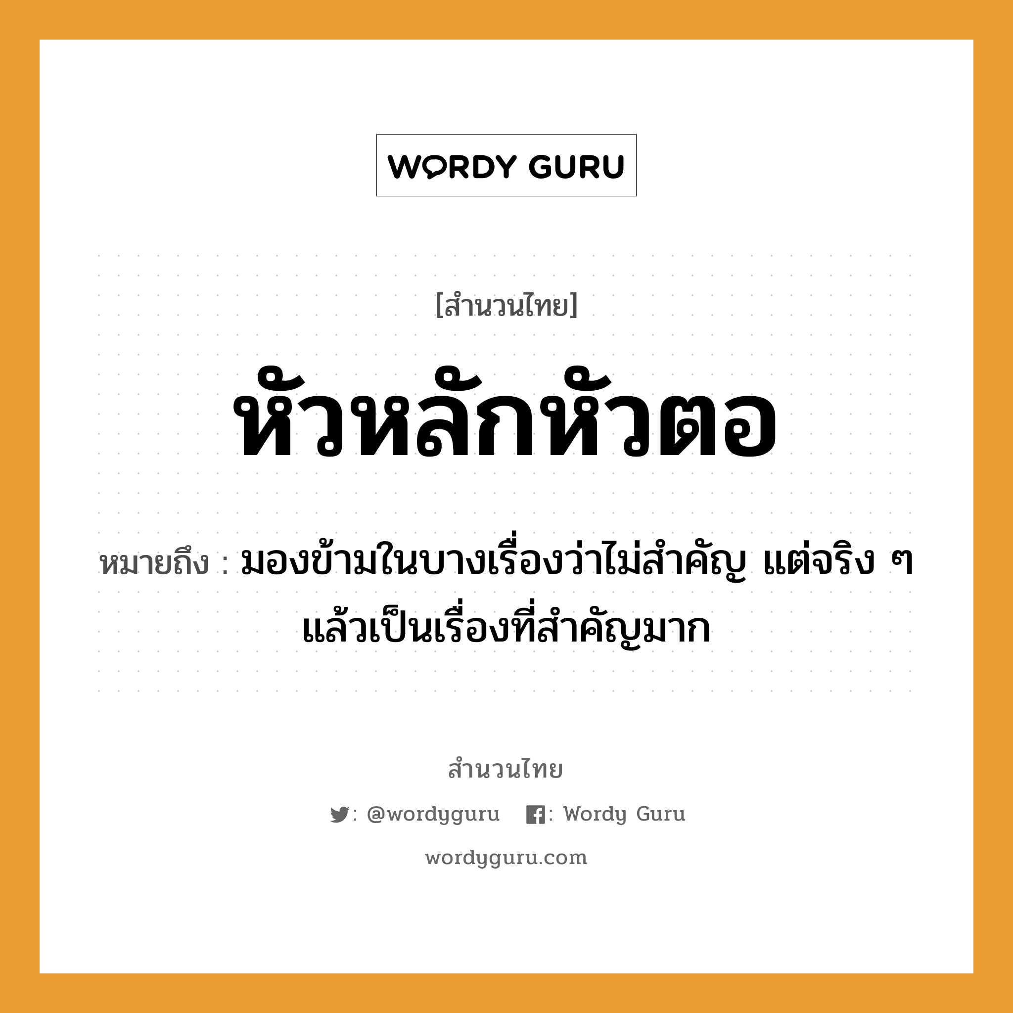 สำนวนไทย: หัวหลักหัวตอ หมายถึง?, สํานวนไทย หัวหลักหัวตอ หมายถึง มองข้ามในบางเรื่องว่าไม่สำคัญ แต่จริง ๆ แล้วเป็นเรื่องที่สำคัญมาก