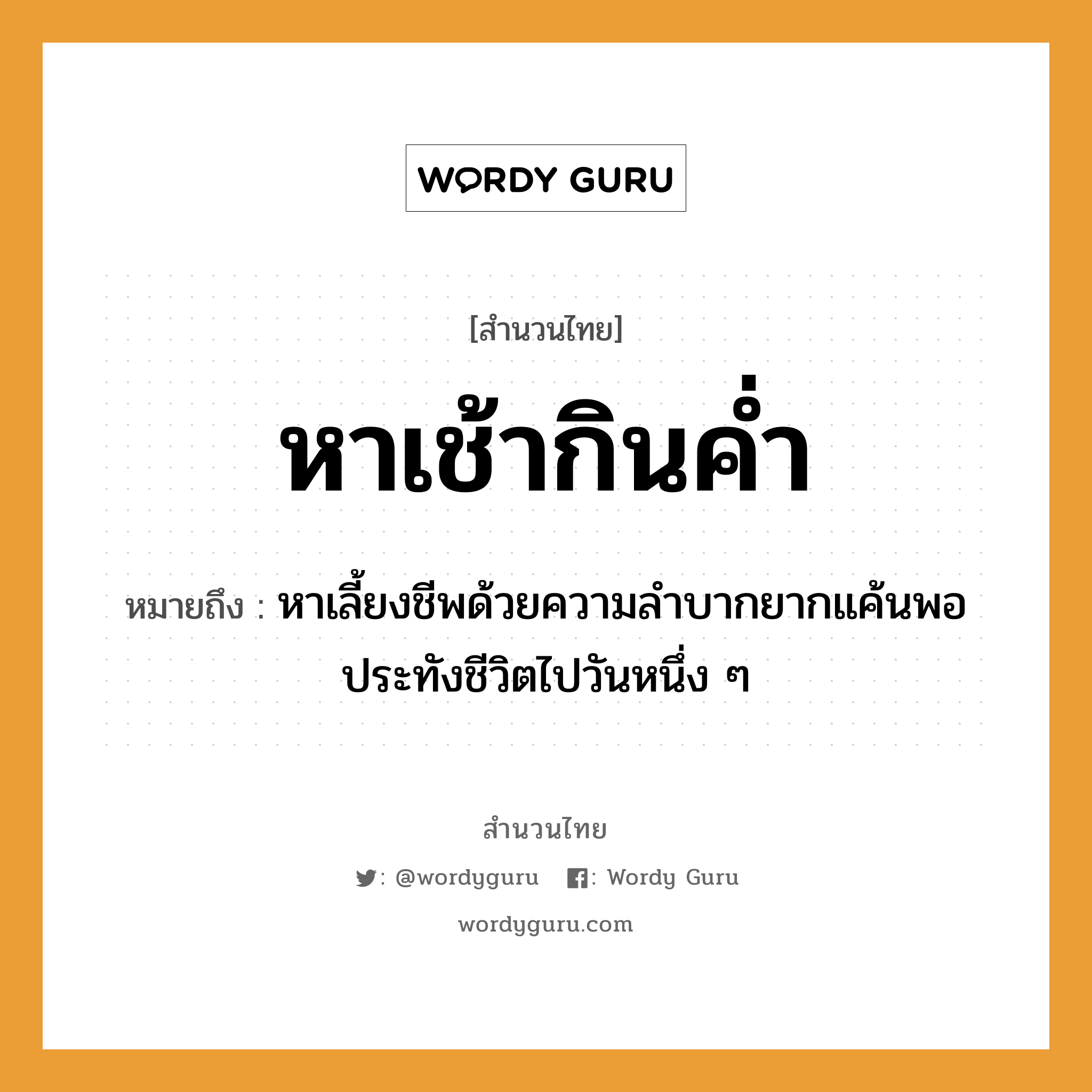 สำนวนไทย: หาเช้ากินค่ำ หมายถึง?, สํานวนไทย หาเช้ากินค่ำ หมายถึง หาเลี้ยงชีพด้วยความลำบากยากแค้นพอประทังชีวิตไปวันหนึ่ง ๆ