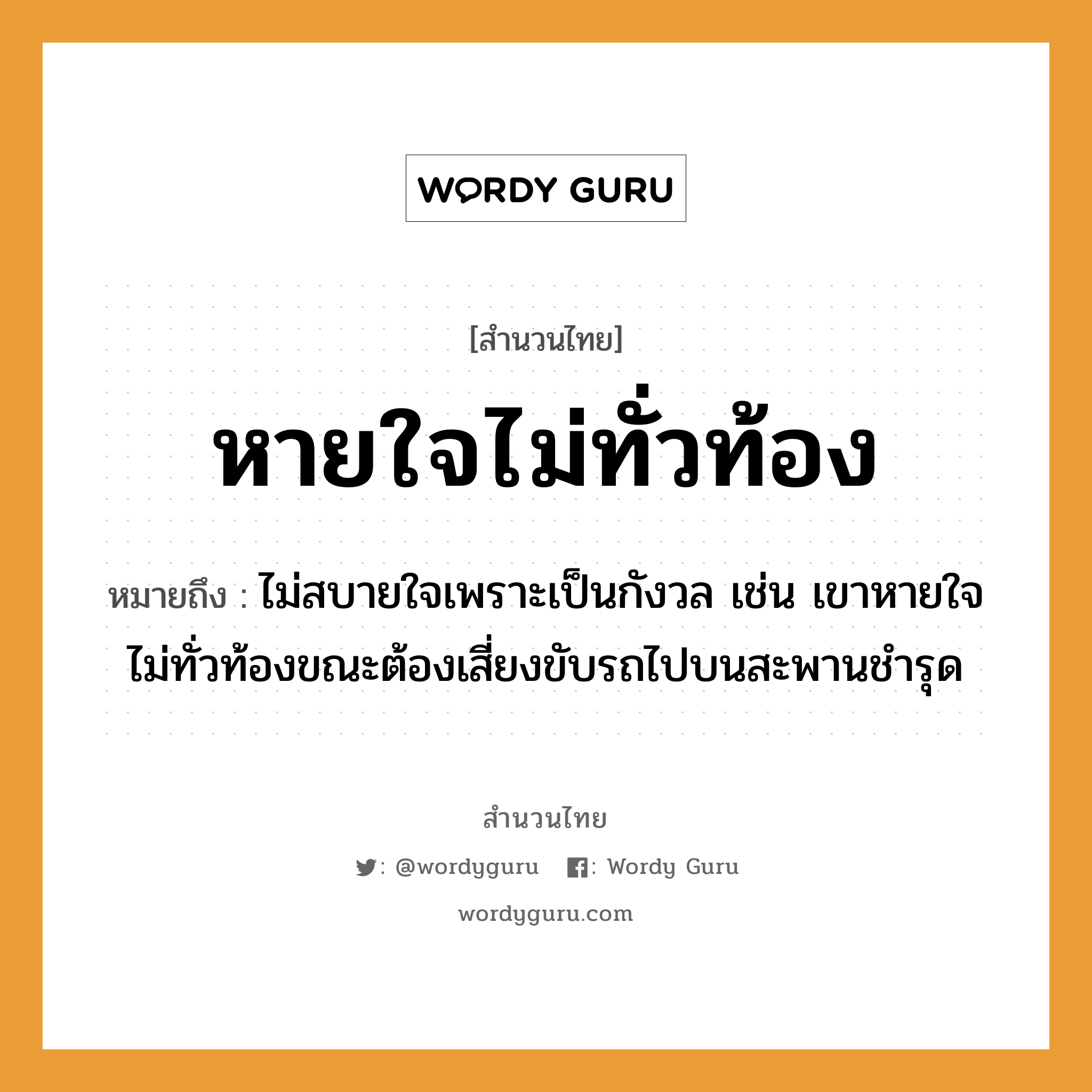 สำนวนไทย: หายใจไม่ทั่วท้อง หมายถึง?, สํานวนไทย หายใจไม่ทั่วท้อง หมายถึง ไม่สบายใจเพราะเป็นกังวล เช่น เขาหายใจไม่ทั่วท้องขณะต้องเสี่ยงขับรถไปบนสะพานชำรุด