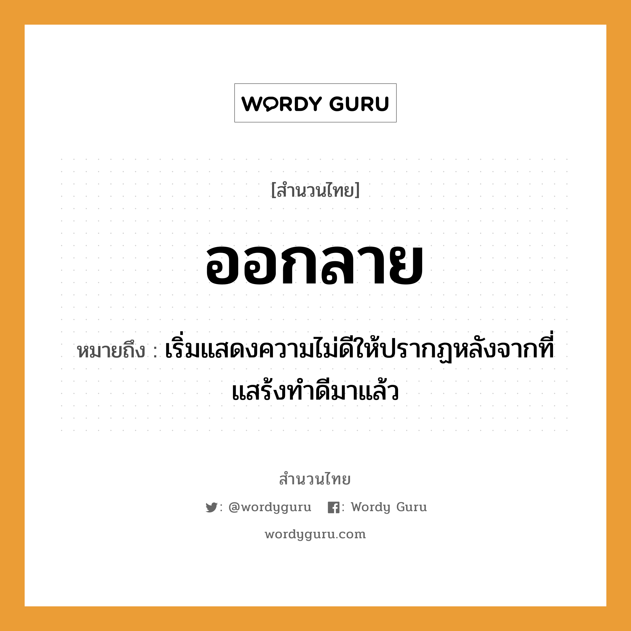 สำนวนไทย: ออกลาย หมายถึง?, หมายถึง เริ่มแสดงความไม่ดีให้ปรากฏหลังจากที่แสร้งทําดีมาแล้ว