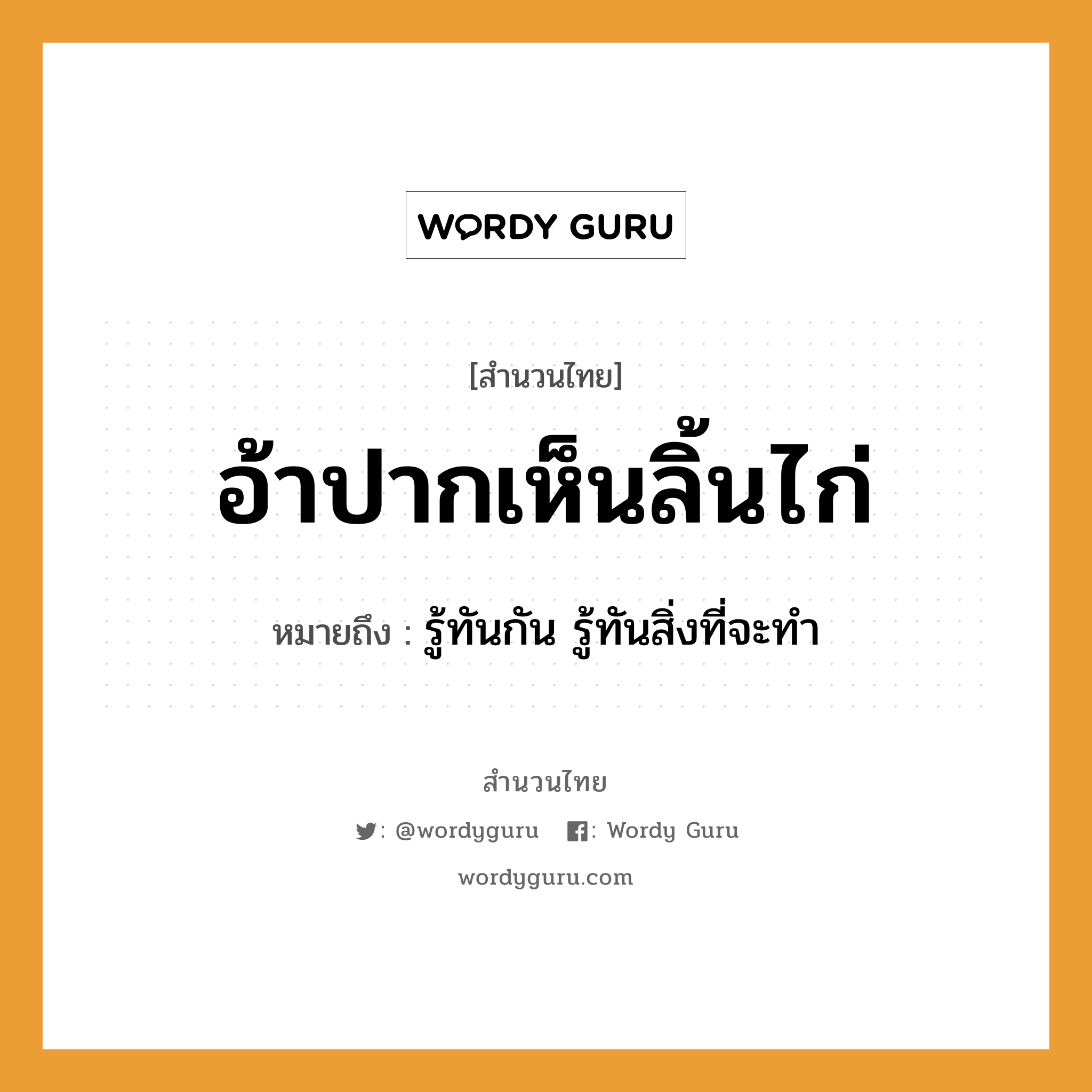 สำนวนไทย: อ้าปากเห็นลิ้นไก่ หมายถึง?, สํานวนไทย อ้าปากเห็นลิ้นไก่ หมายถึง รู้ทันกัน รู้ทันสิ่งที่จะทำ อวัยวะ ปาก