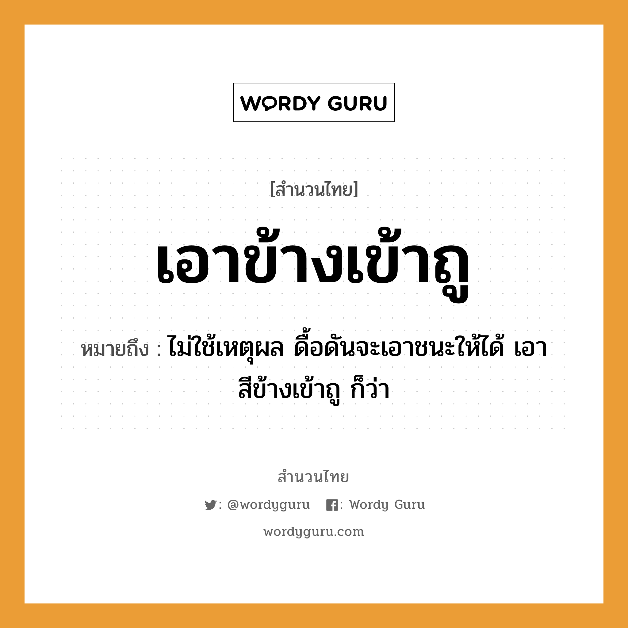 สำนวนไทย: เอาข้างเข้าถู หมายถึง?, สํานวนไทย เอาข้างเข้าถู หมายถึง ไม่ใช้เหตุผล ดื้อดันจะเอาชนะให้ได้ เอาสีข้างเข้าถู ก็ว่า