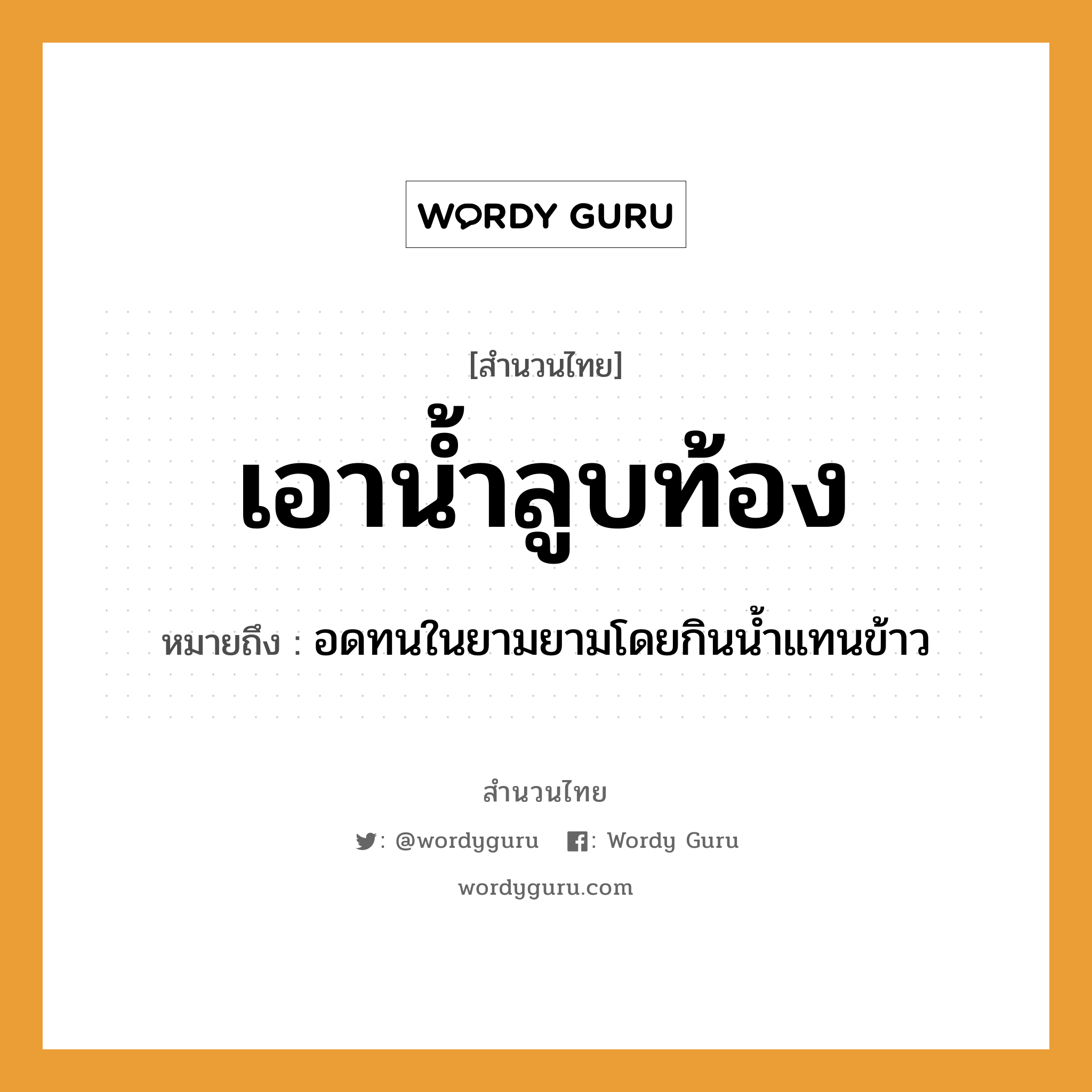 สำนวนไทย: เอาน้ำลูบท้อง หมายถึง?, หมายถึง อดทนในยามยามโดยกินน้ำแทนข้าว อาหาร ข้าว