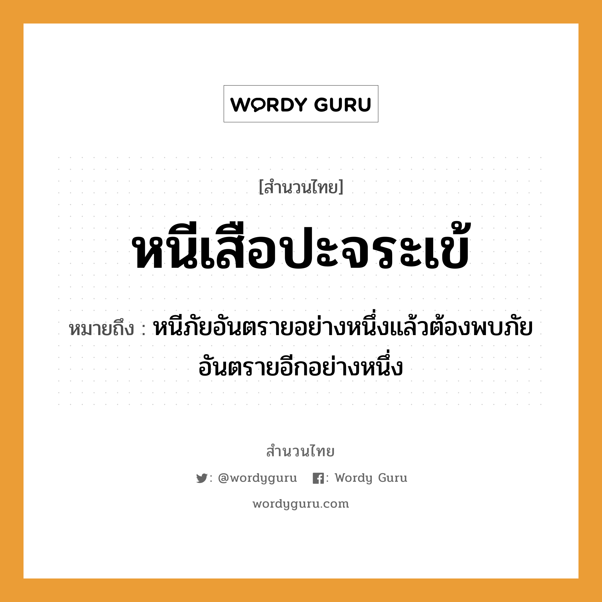 สำนวนไทย: หนีเสือปะจระเข้ หมายถึง?, หมายถึง หนีภัยอันตรายอย่างหนึ่งแล้วต้องพบภัยอันตรายอีกอย่างหนึ่ง