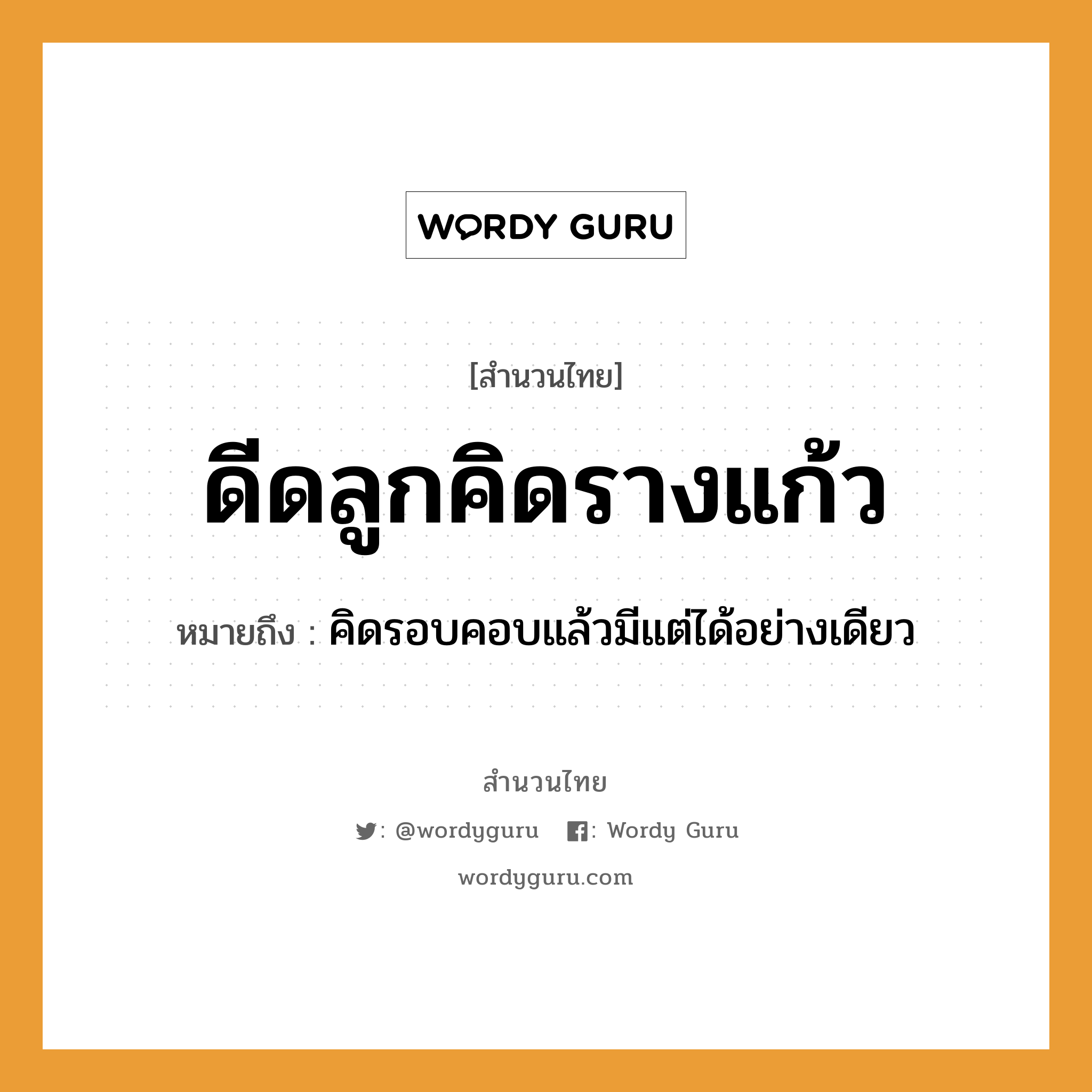 ดีดลูกคิดรางแก้ว ความหมายคือ?, คำพังเพย ดีดลูกคิดรางแก้ว หมายถึง คิดรอบคอบแล้วมีแต่ได้อย่างเดียว