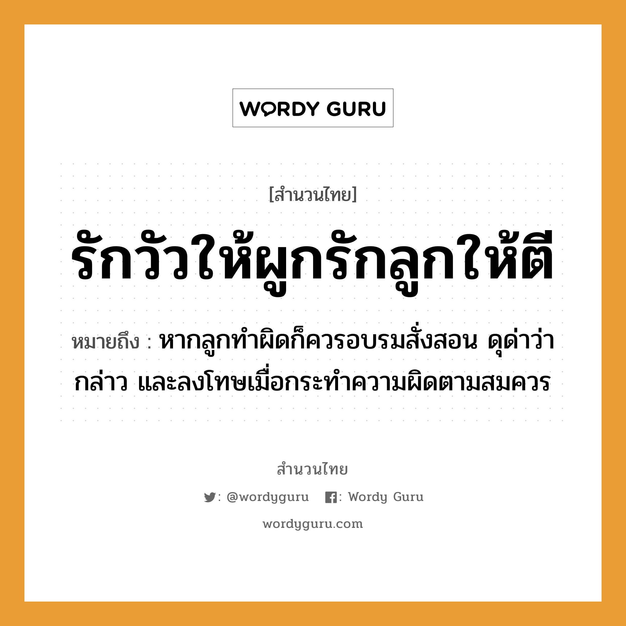 สำนวนไทย: รักวัวให้ผูกรักลูกให้ตี หมายถึง?, หมายถึง หากลูกทำผิดก็ควรอบรมสั่งสอน ดุด่าว่ากล่าว และลงโทษเมื่อกระทำความผิดตามสมควร สัตว์ วัว คำกริยา รัก, ตี ครอบครัว ลูก