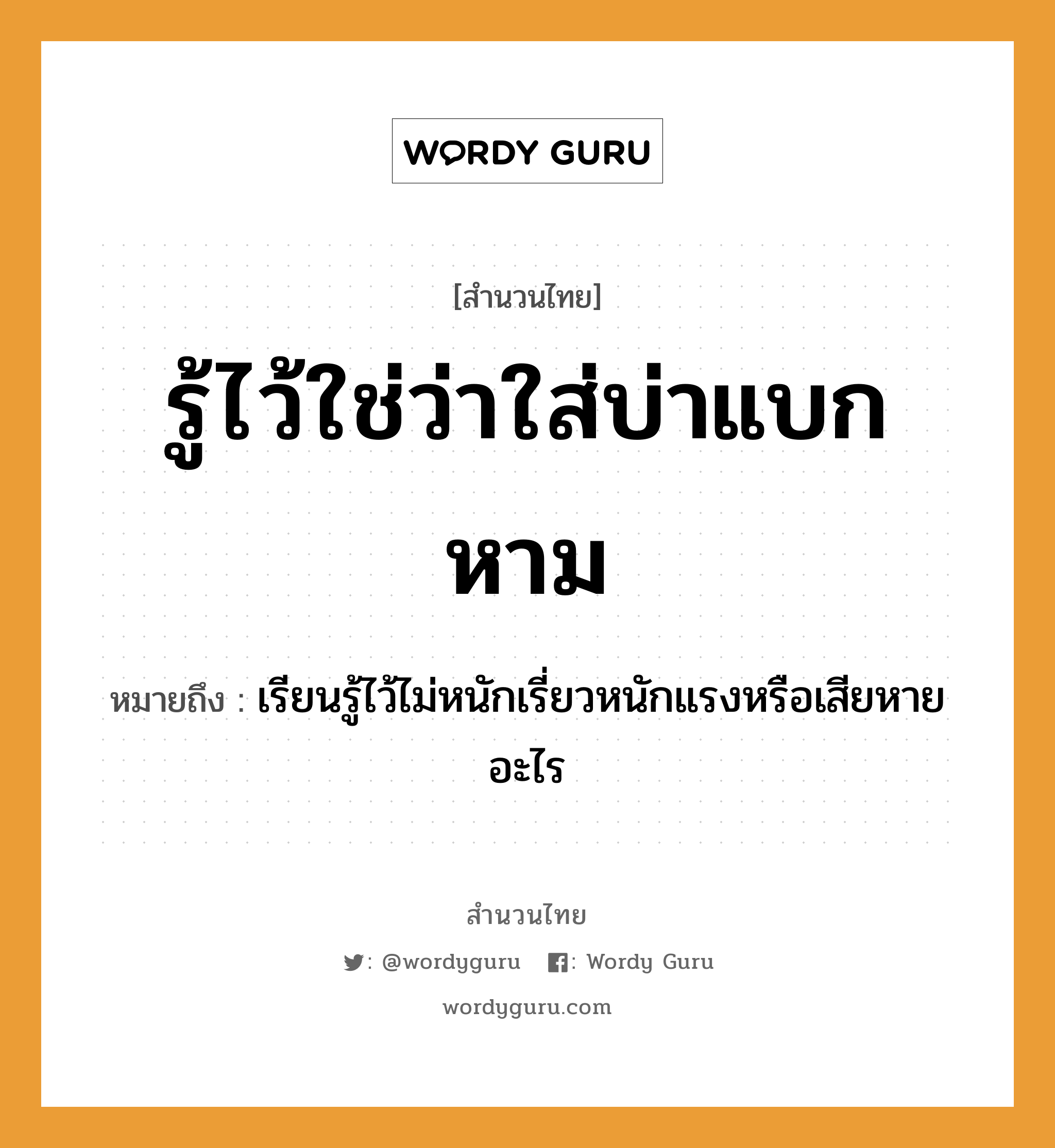 รู้ไว้ใช่ว่าใส่บ่าแบกหาม ความหมายคืออะไร ใช้ยังไง, สํานวนสุภาษิต รู้ไว้ใช่ว่าใส่บ่าแบกหาม หมายถึง เรียนรู้ไว้ไม่หนักเรี่ยวหนักแรงหรือเสียหายอะไร