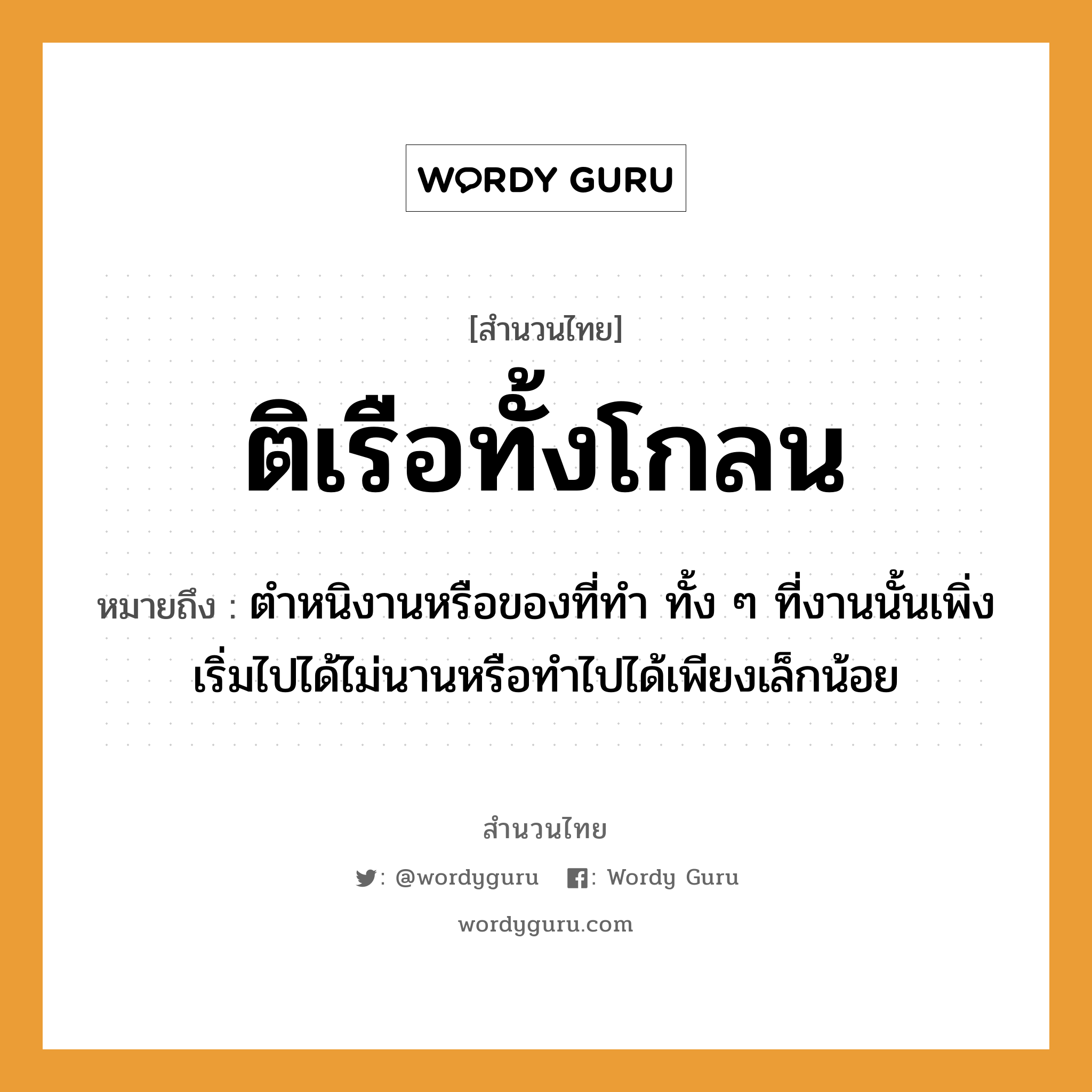 สำนวนไทย: ติเรือทั้งโกลน หมายถึง?, สํานวนไทย ติเรือทั้งโกลน หมายถึง ตำหนิงานหรือของที่ทำ ทั้ง ๆ ที่งานนั้นเพิ่งเริ่มไปได้ไม่นานหรือทำไปได้เพียงเล็กน้อย