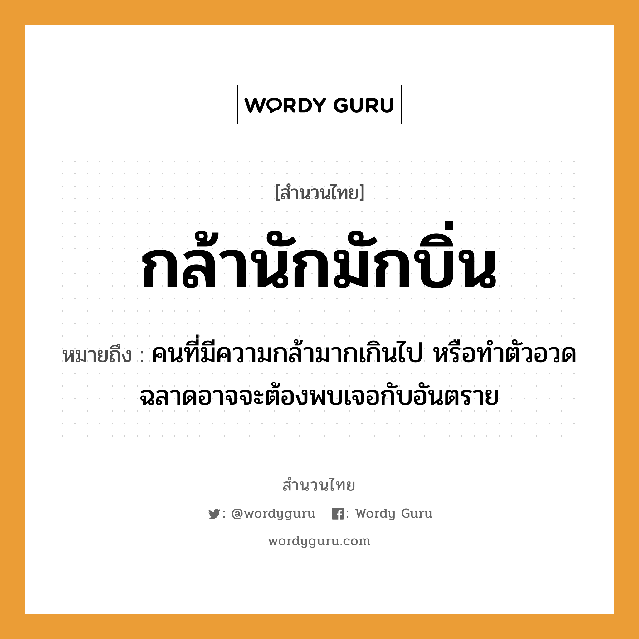 สำนวนไทย: กล้านักมักบิ่น หมายถึง?, สํานวนไทย กล้านักมักบิ่น หมายถึง คนที่มีความกล้ามากเกินไป หรือทำตัวอวดฉลาดอาจจะต้องพบเจอกับอันตราย คำนาม คน