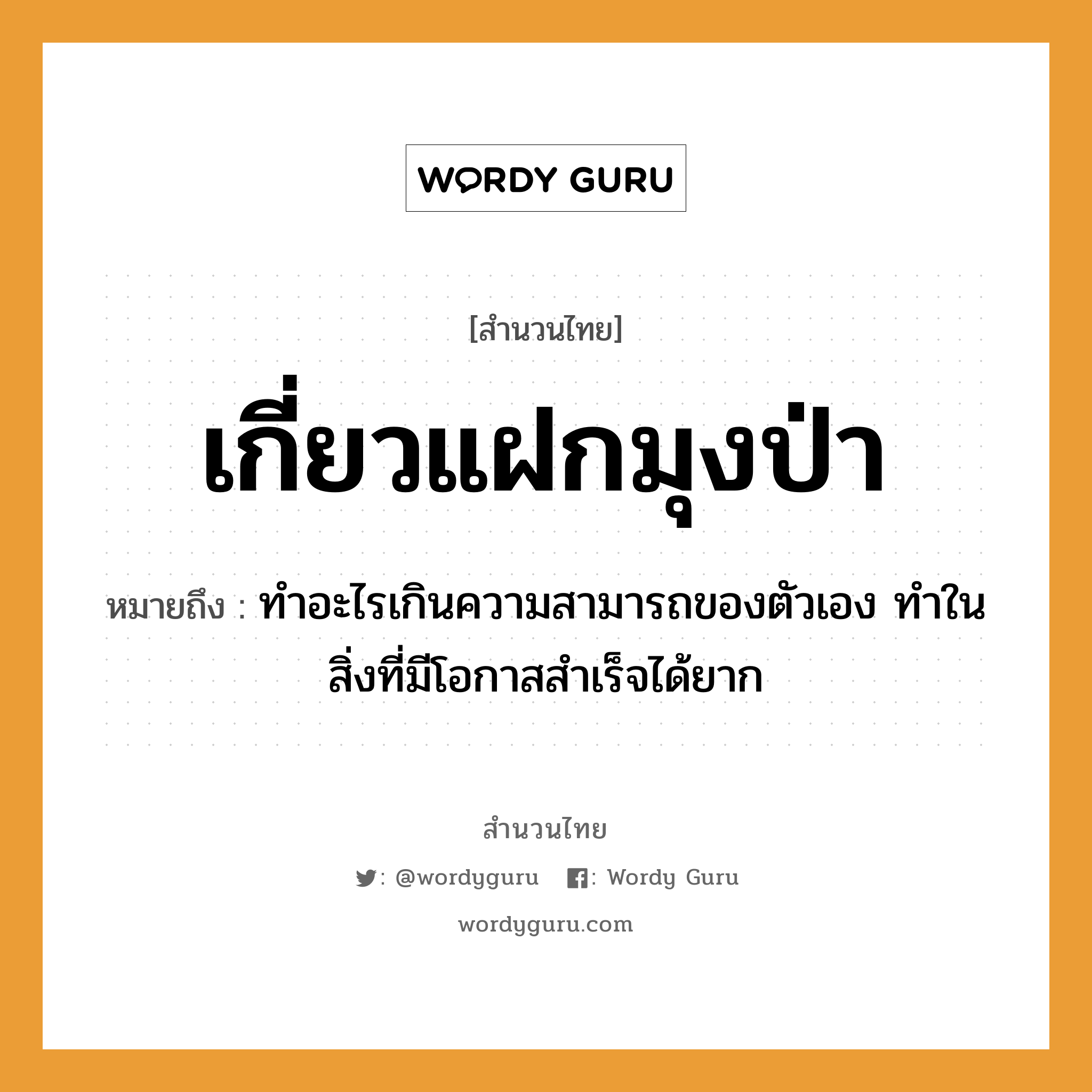 สำนวนไทย: เกี่ยวแฝกมุงป่า หมายถึง?, สํานวนไทย เกี่ยวแฝกมุงป่า หมายถึง ทำอะไรเกินความสามารถของตัวเอง ทำในสิ่งที่มีโอกาสสำเร็จได้ยาก