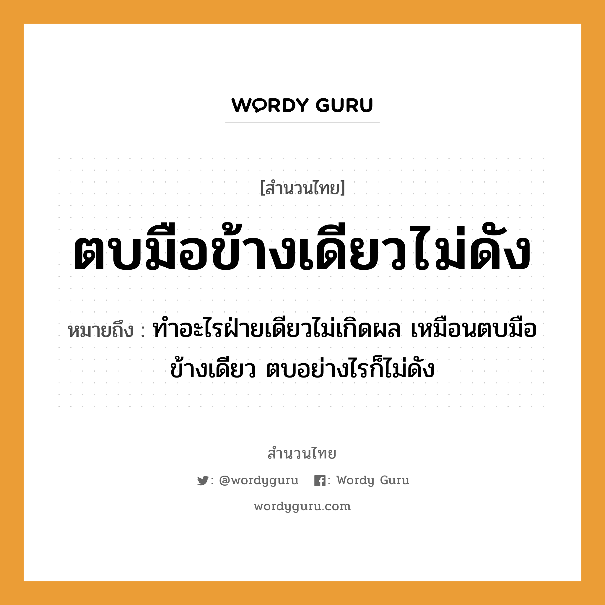 คำสุภาษิต: ตบมือข้างเดียวไม่ดัง หมายถึง?, หมายถึง ทำอะไรฝ่ายเดียวไม่เกิดผล เหมือนตบมือข้างเดียว ตบอย่างไรก็ไม่ดัง คำกริยา ตบ