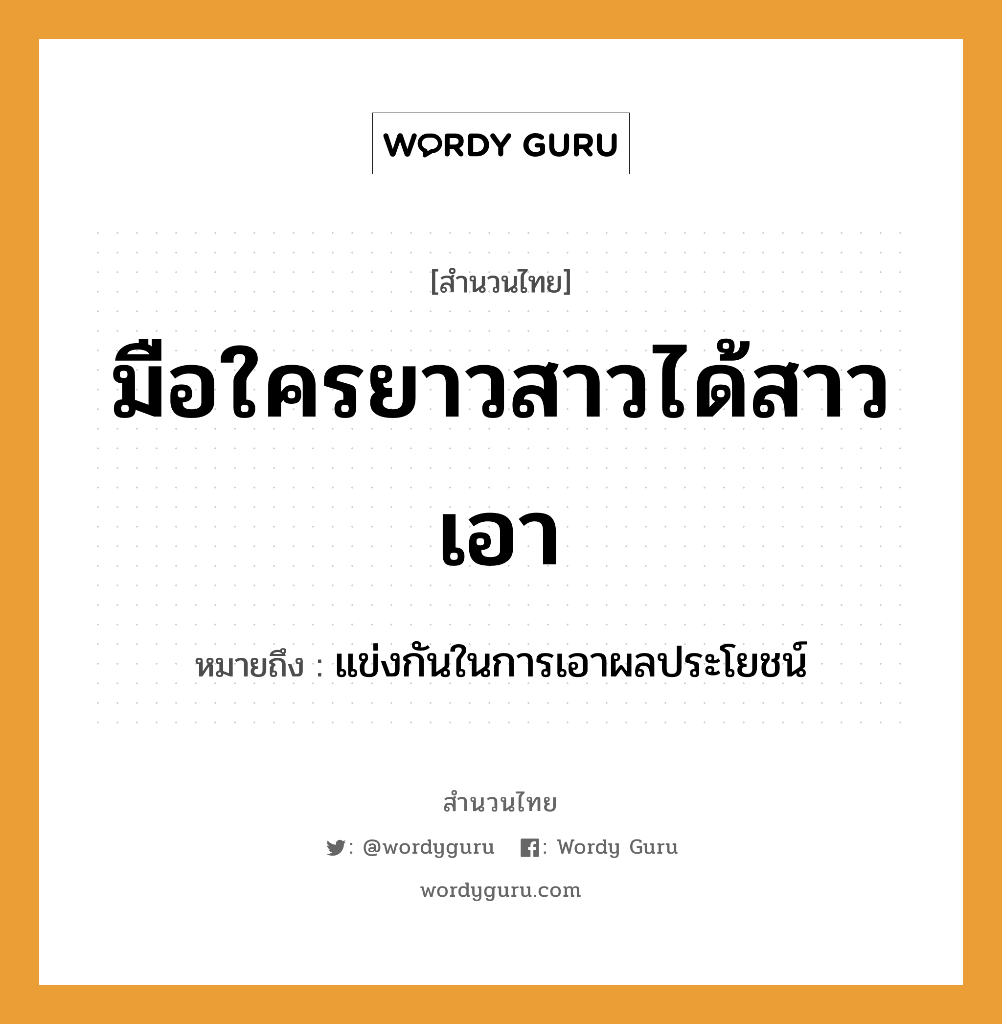 คำพังเพย: มือใครยาวสาวได้สาวเอา หมายถึงอะไร?, หมายถึง แข่งกันในการเอาผลประโยชน์ อวัยวะ มือ