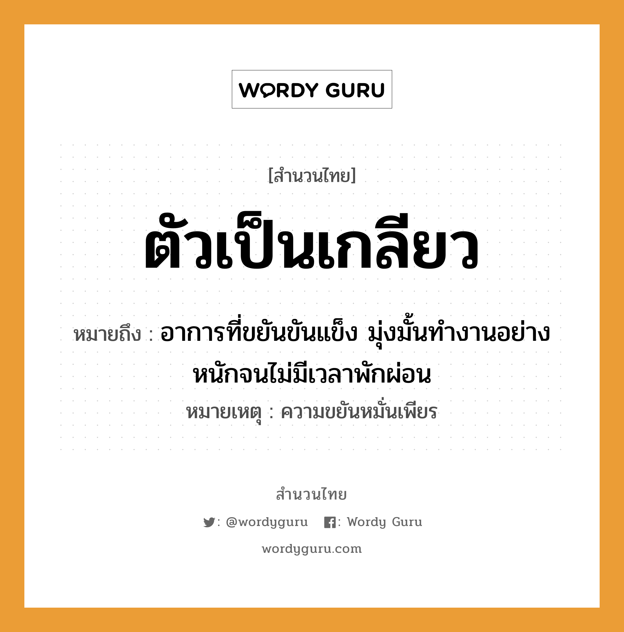 ตัวเป็นเกลียว ความหมายคือ?, คำพังเพย ตัวเป็นเกลียว หมายถึง อาการที่ขยันขันแข็ง มุ่งมั้นทำงานอย่างหนักจนไม่มีเวลาพักผ่อน หมายเหตุ ความขยันหมั่นเพียร หมวด ความขยันหมั่นเพียร