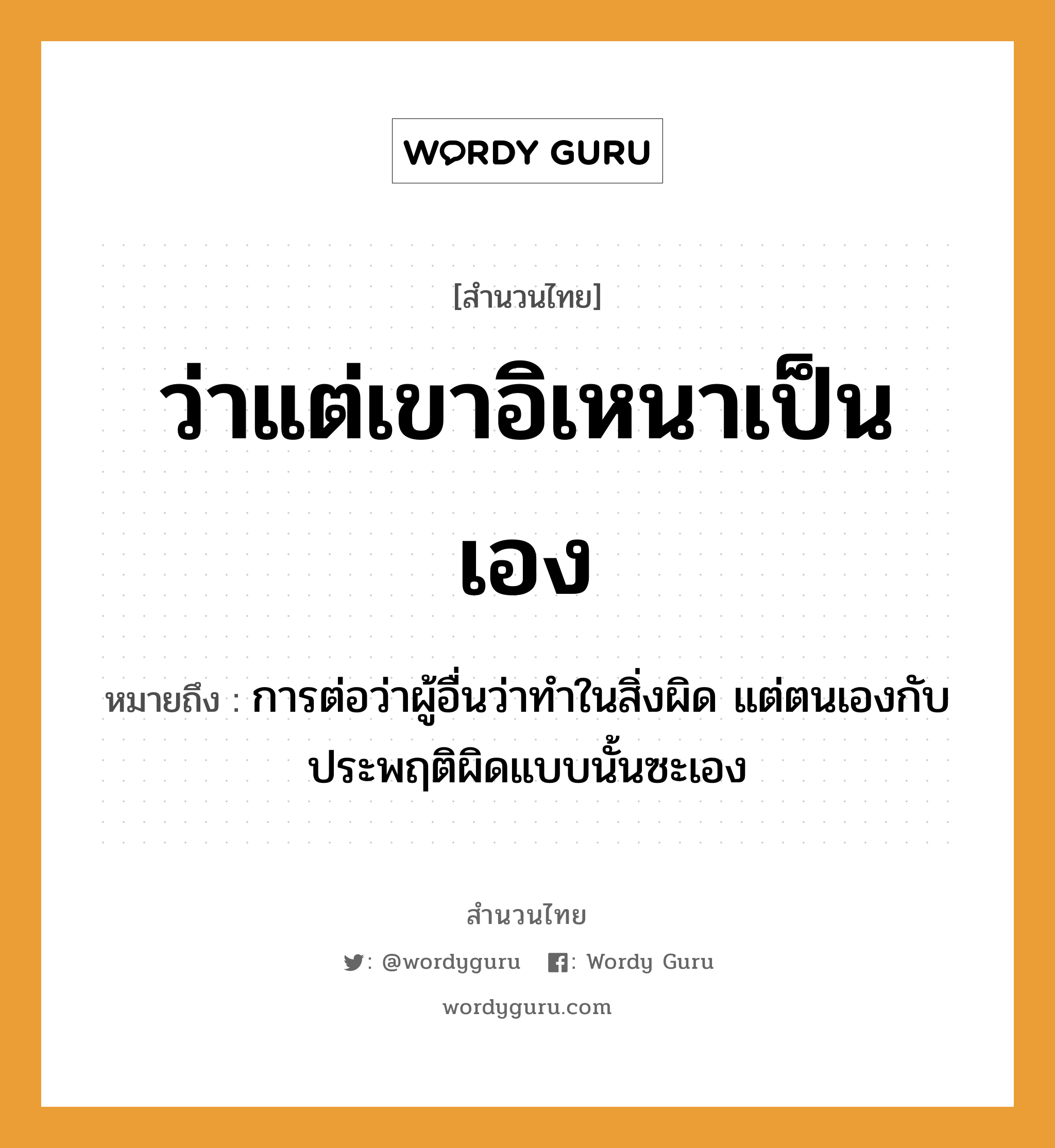 ว่าแต่เขาอิเหนาเป็นเอง ความหมายคืออะไร ใช้ยังไง, สํานวนสุภาษิต ว่าแต่เขาอิเหนาเป็นเอง หมายถึง การต่อว่าผู้อื่นว่าทำในสิ่งผิด แต่ตนเองกับประพฤติผิดแบบนั้นซะเอง