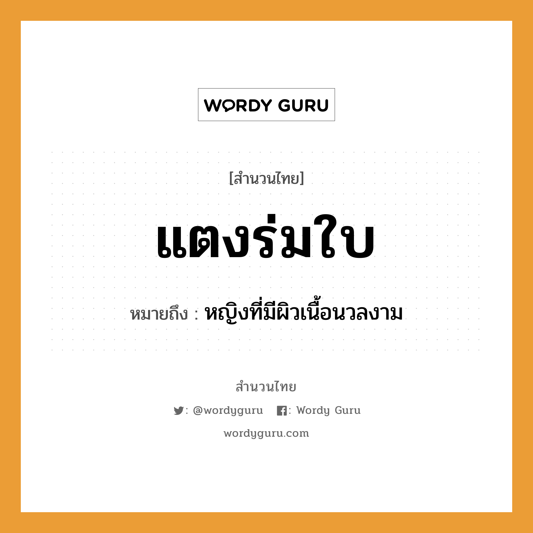 แตงร่มใบ ความหมายคืออะไร ใช้ยังไง, สํานวนสุภาษิต แตงร่มใบ หมายถึง หญิงที่มีผิวเนื้อนวลงาม อวัยวะ เนื้อ คำนาม หญิง