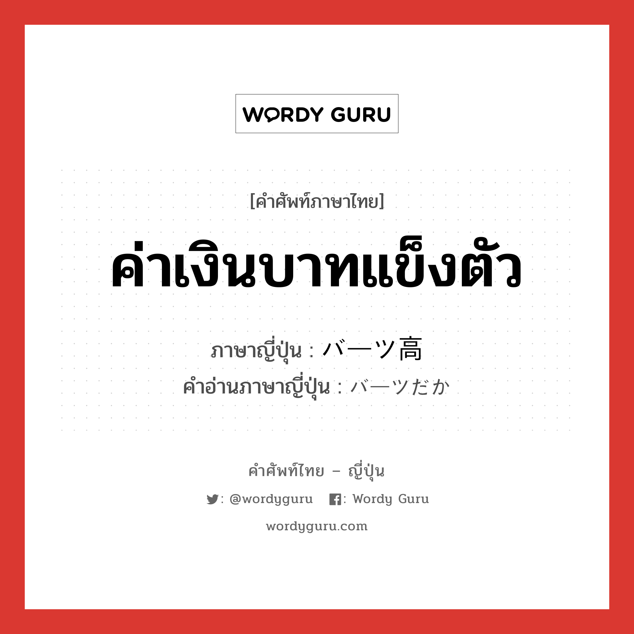 ค่าเงินบาทแข็งตัว ภาษาญี่ปุ่นคืออะไร, คำศัพท์ภาษาไทย - ญี่ปุ่น ค่าเงินบาทแข็งตัว ภาษาญี่ปุ่น バーツ高 คำอ่านภาษาญี่ปุ่น バーツだか หมวด n หมวด n